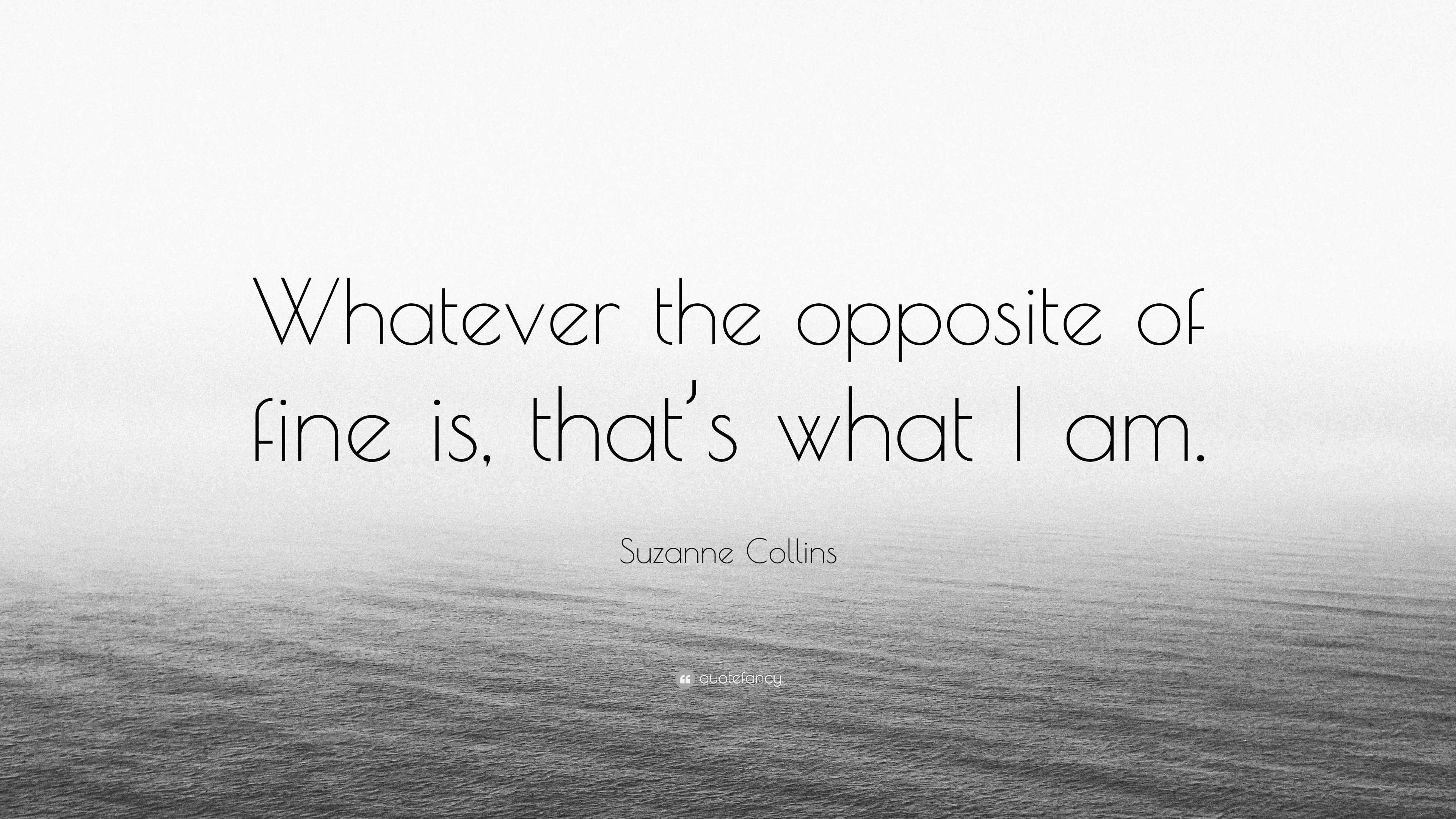 Suzanne Collins Quote: “Whatever the opposite of fine is, that’s what I ...