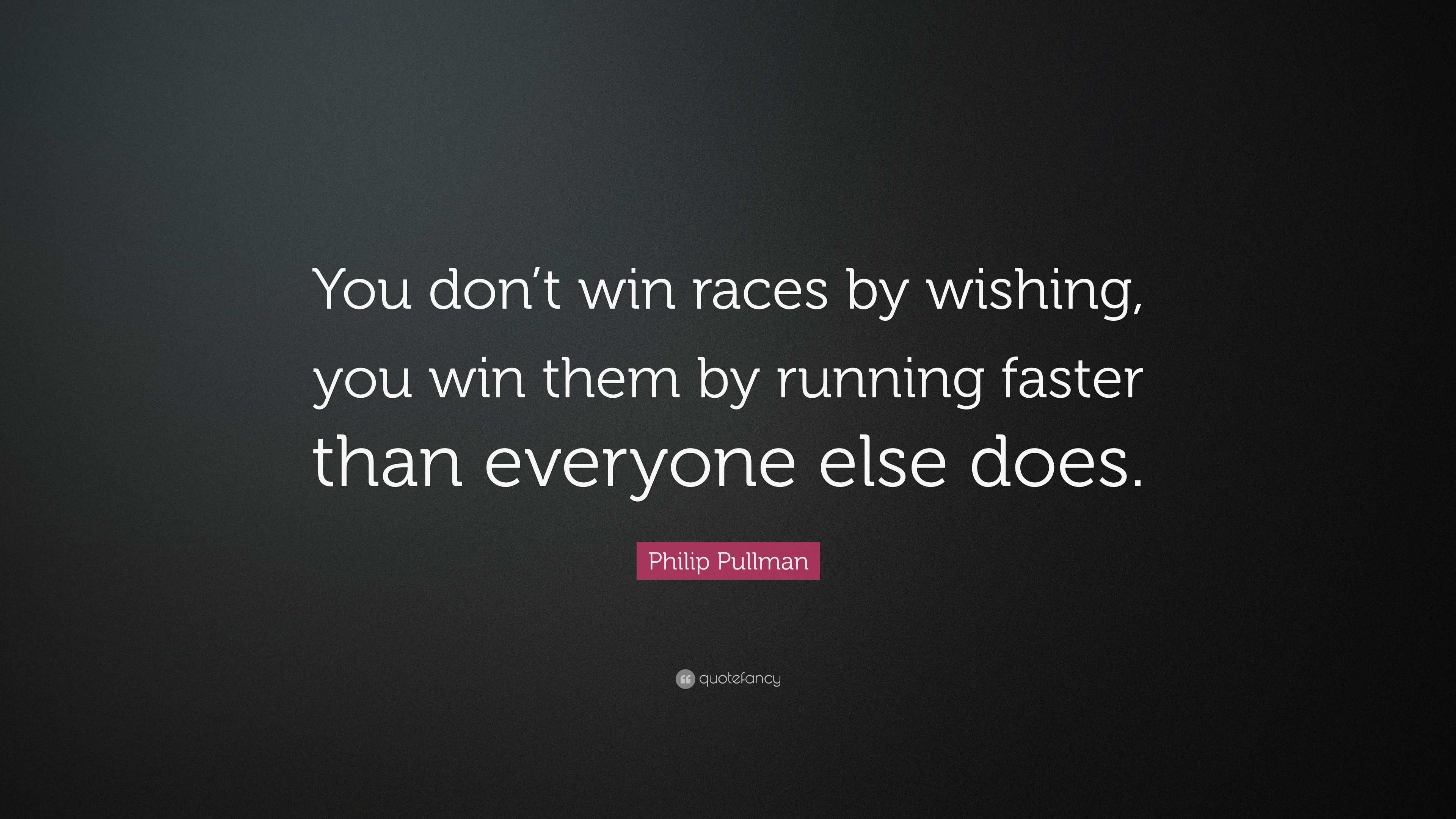 Philip Pullman Quote: “You don’t win races by wishing, you win them by ...