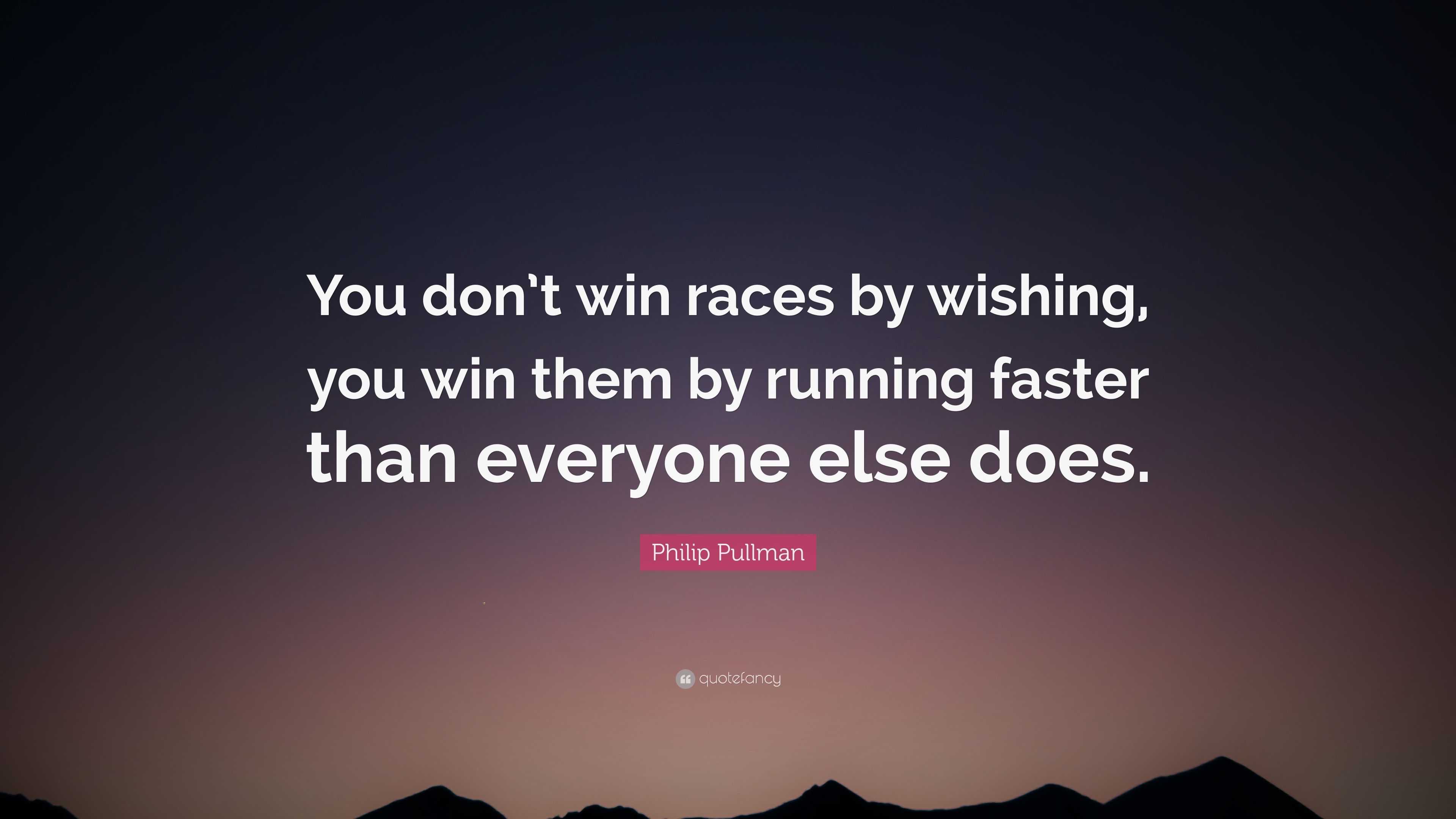 Philip Pullman Quote: “You don’t win races by wishing, you win them by ...