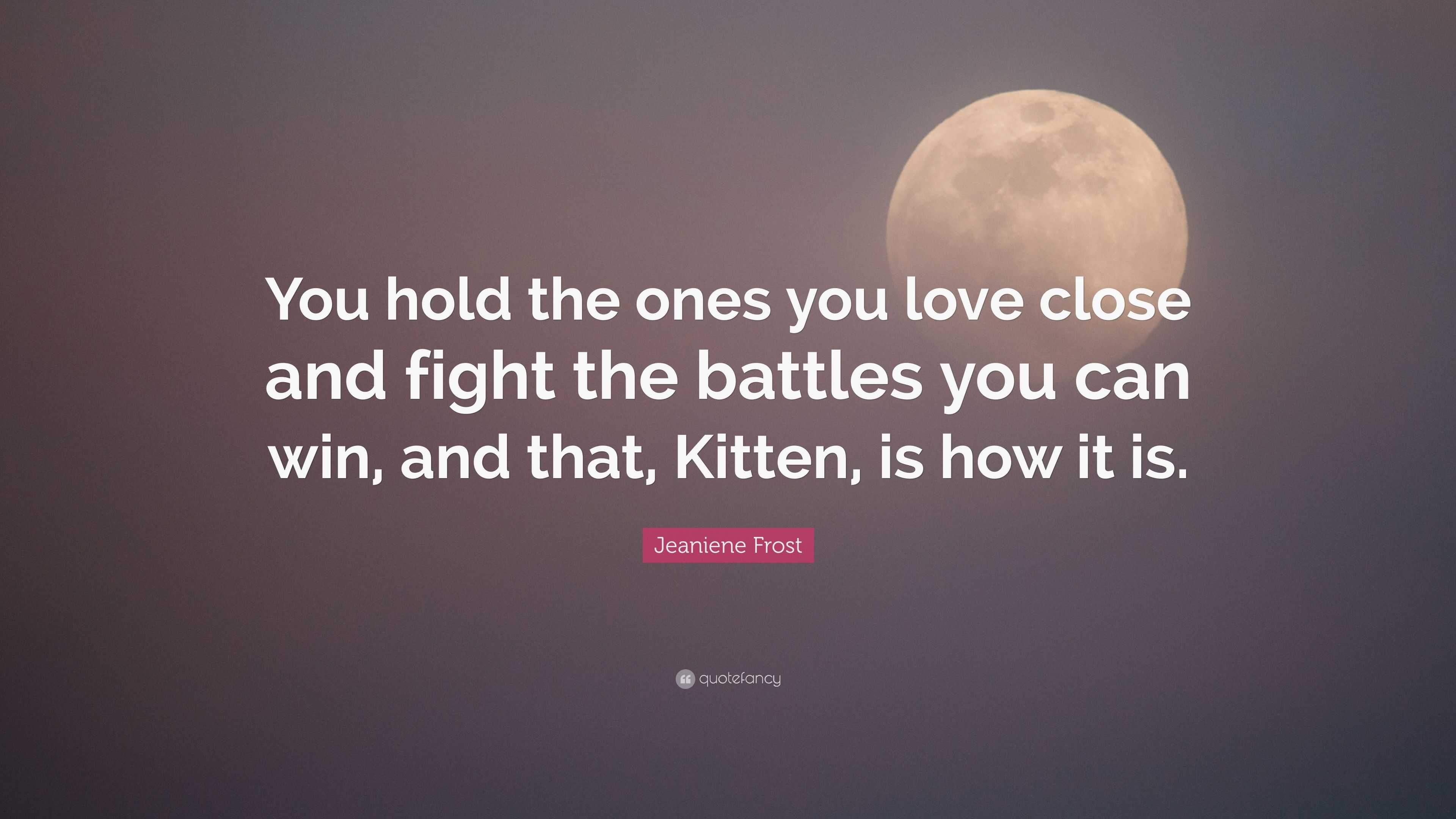 Jeaniene Frost Quote “You hold the ones you love close and fight the battles