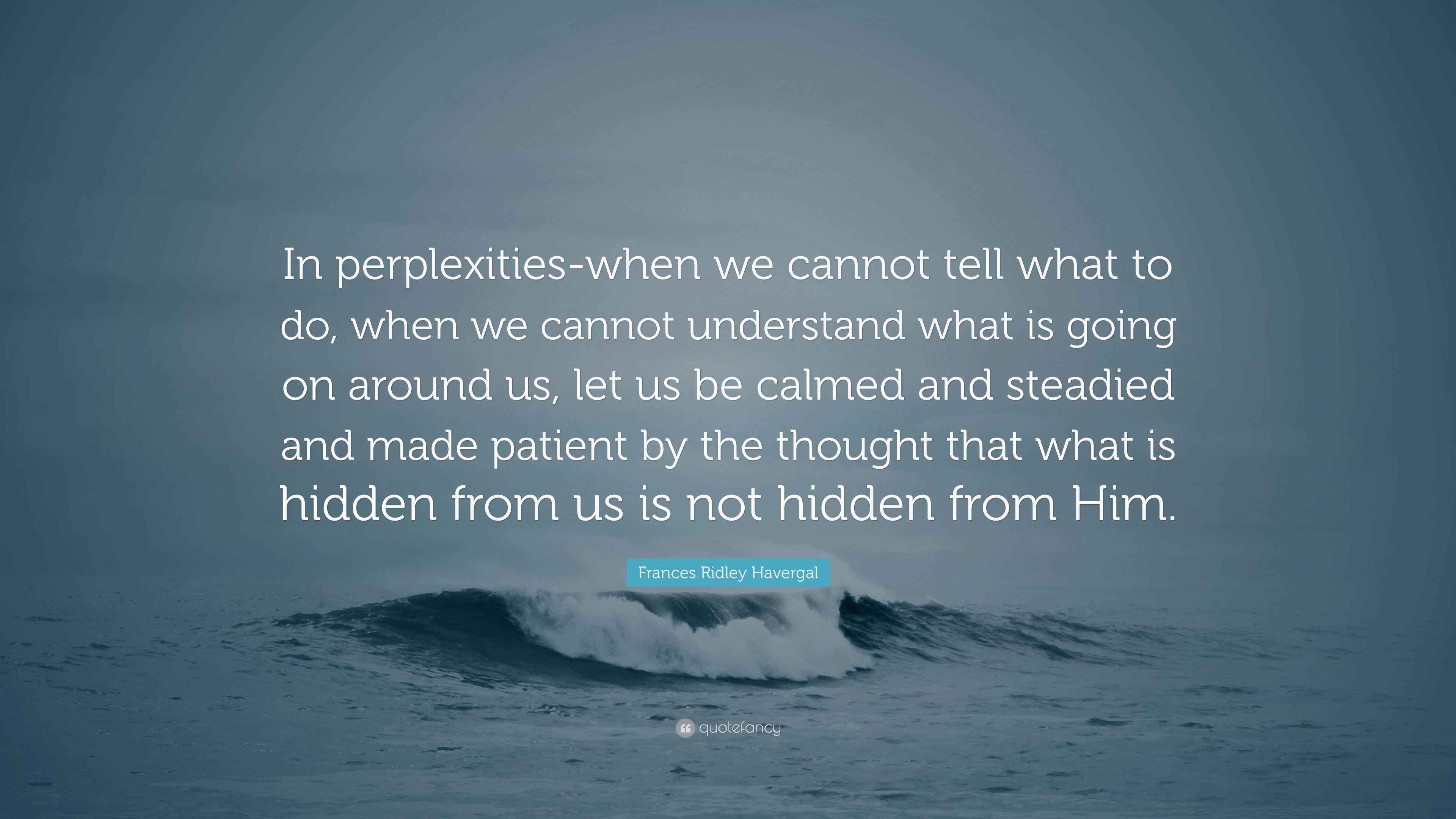 Frances Ridley Havergal Quote: “In perplexities-when we cannot tell ...