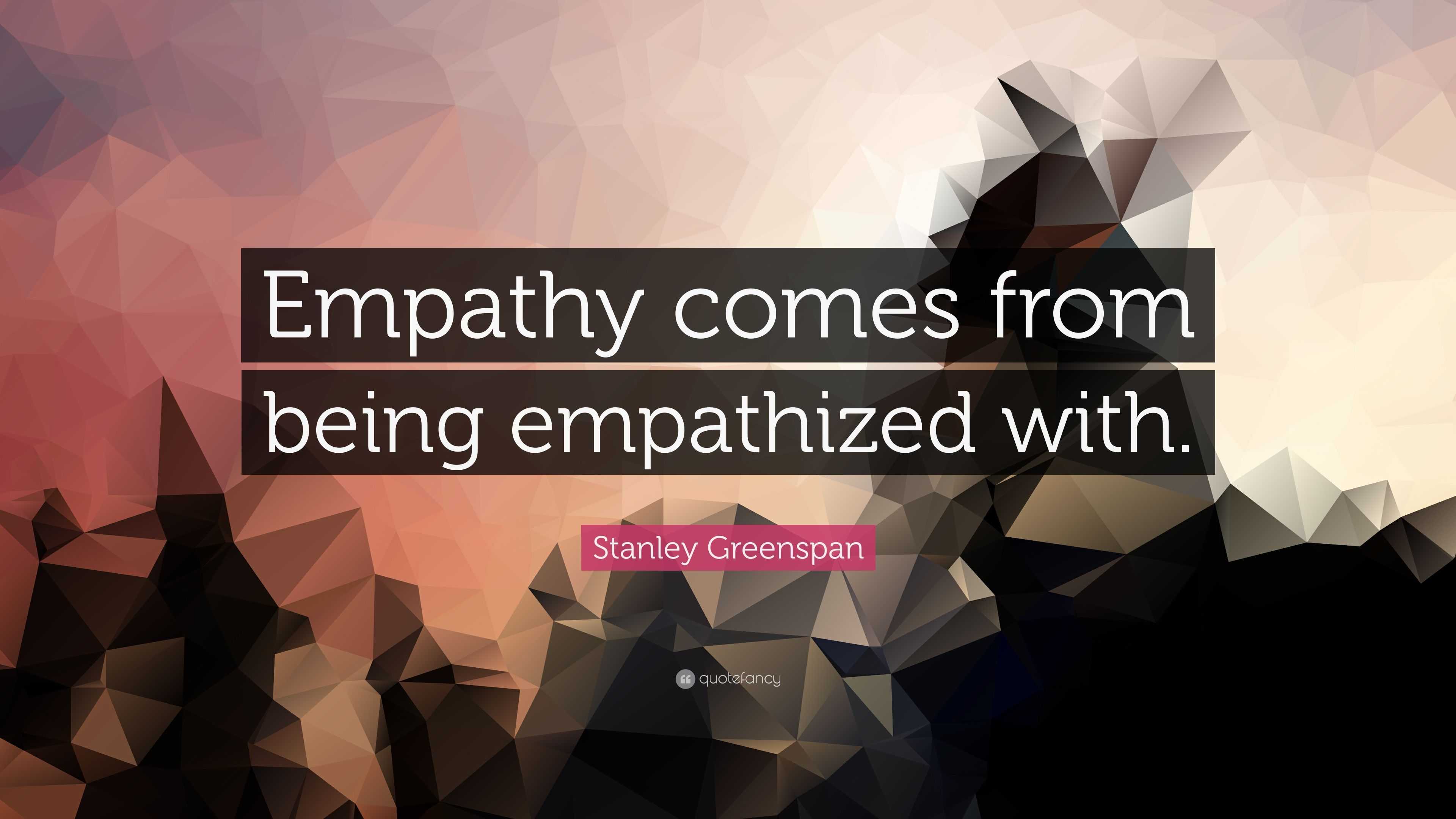 Stanley Greenspan Quote: “Empathy comes from being empathized with.”