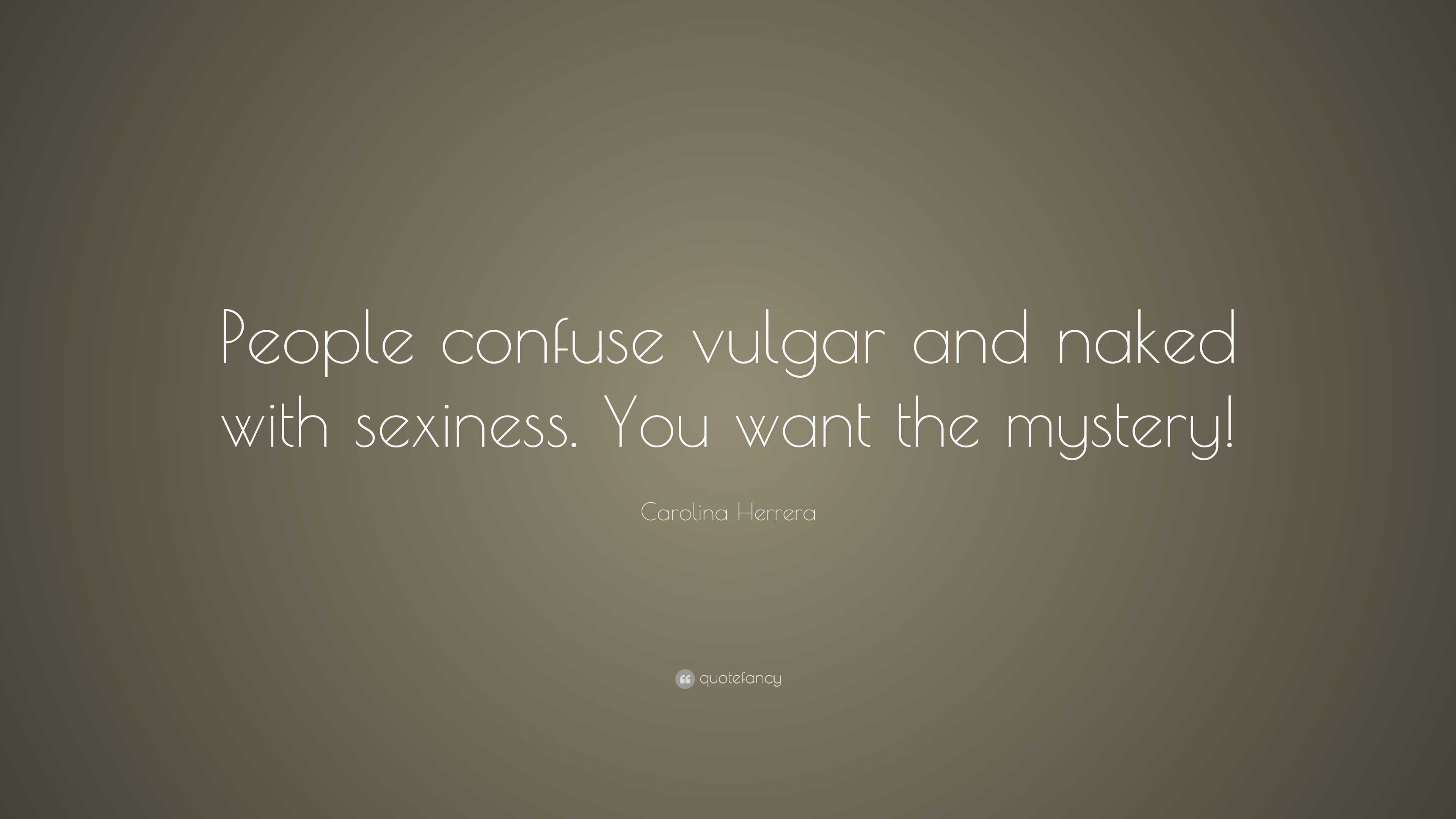 Carolina Herrera Quote: “People confuse vulgar and naked with sexiness. You  want the mystery!”