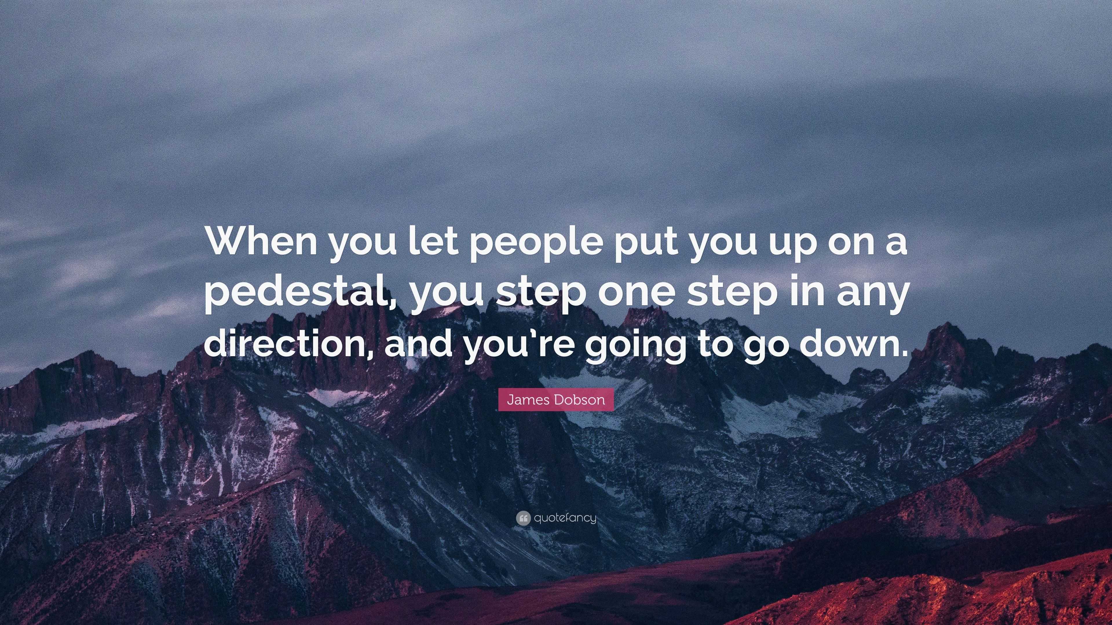 James Dobson Quote: “When you let people put you up on a pedestal, you ...