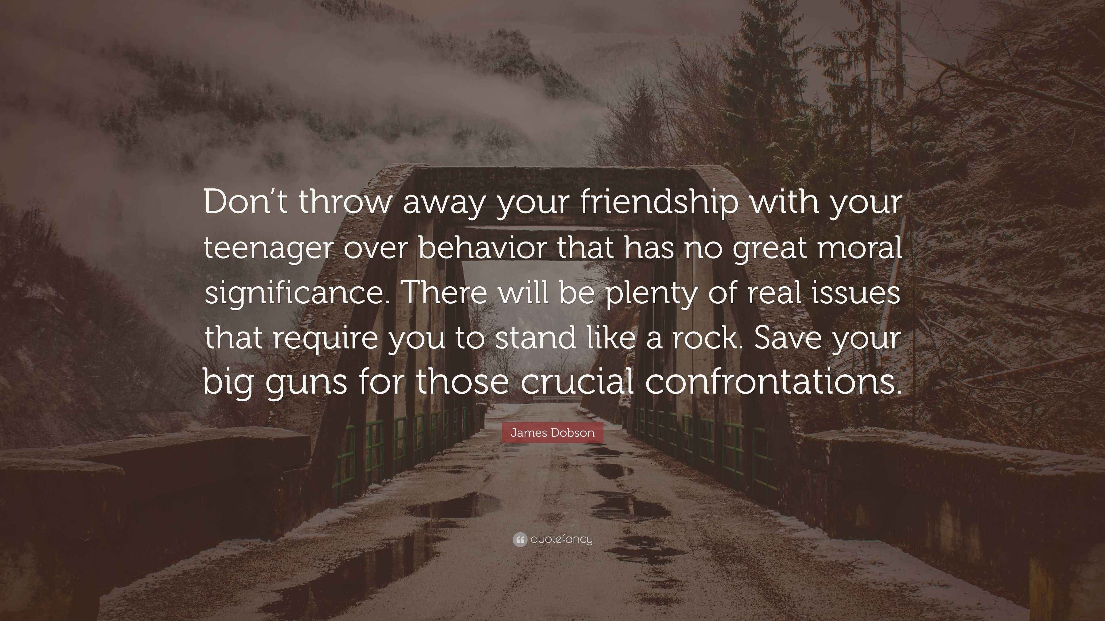 James Dobson Quote “Don’t throw away your friendship with your