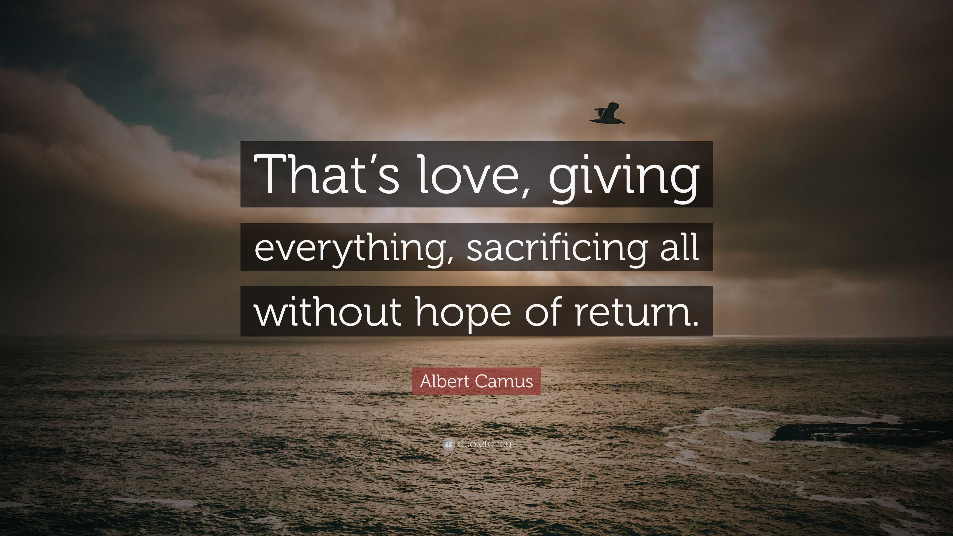 Albert Camus Quote “That’s love, giving everything, sacrificing all