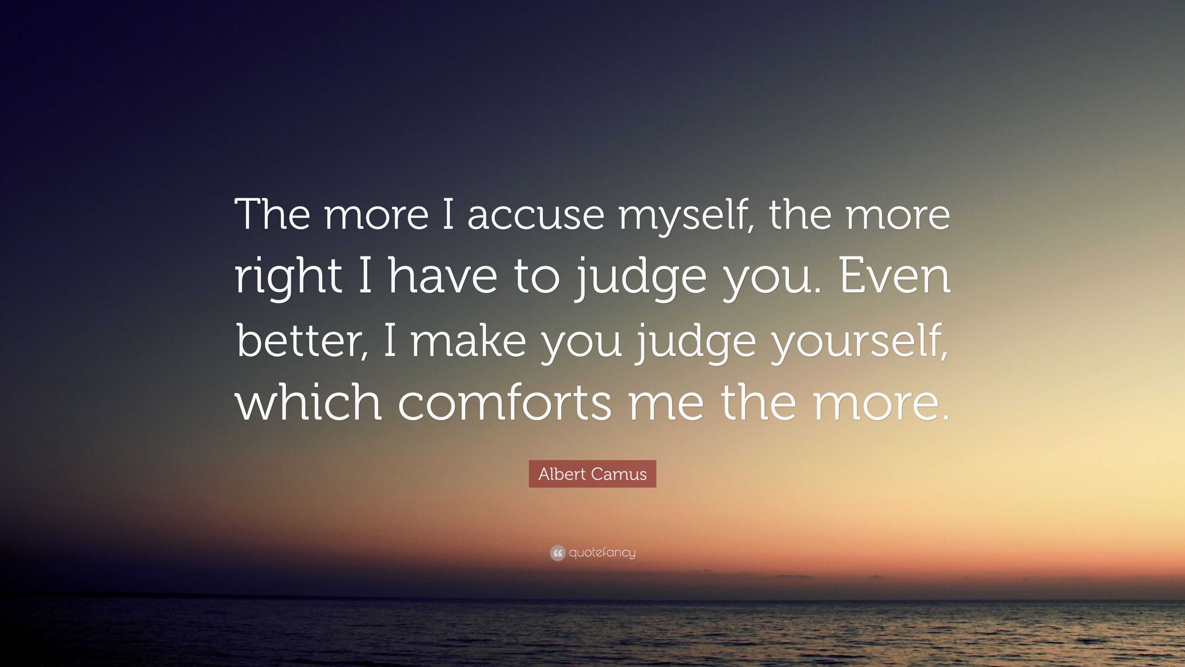 Albert Camus Quote: “The more I accuse myself, the more right I have to ...