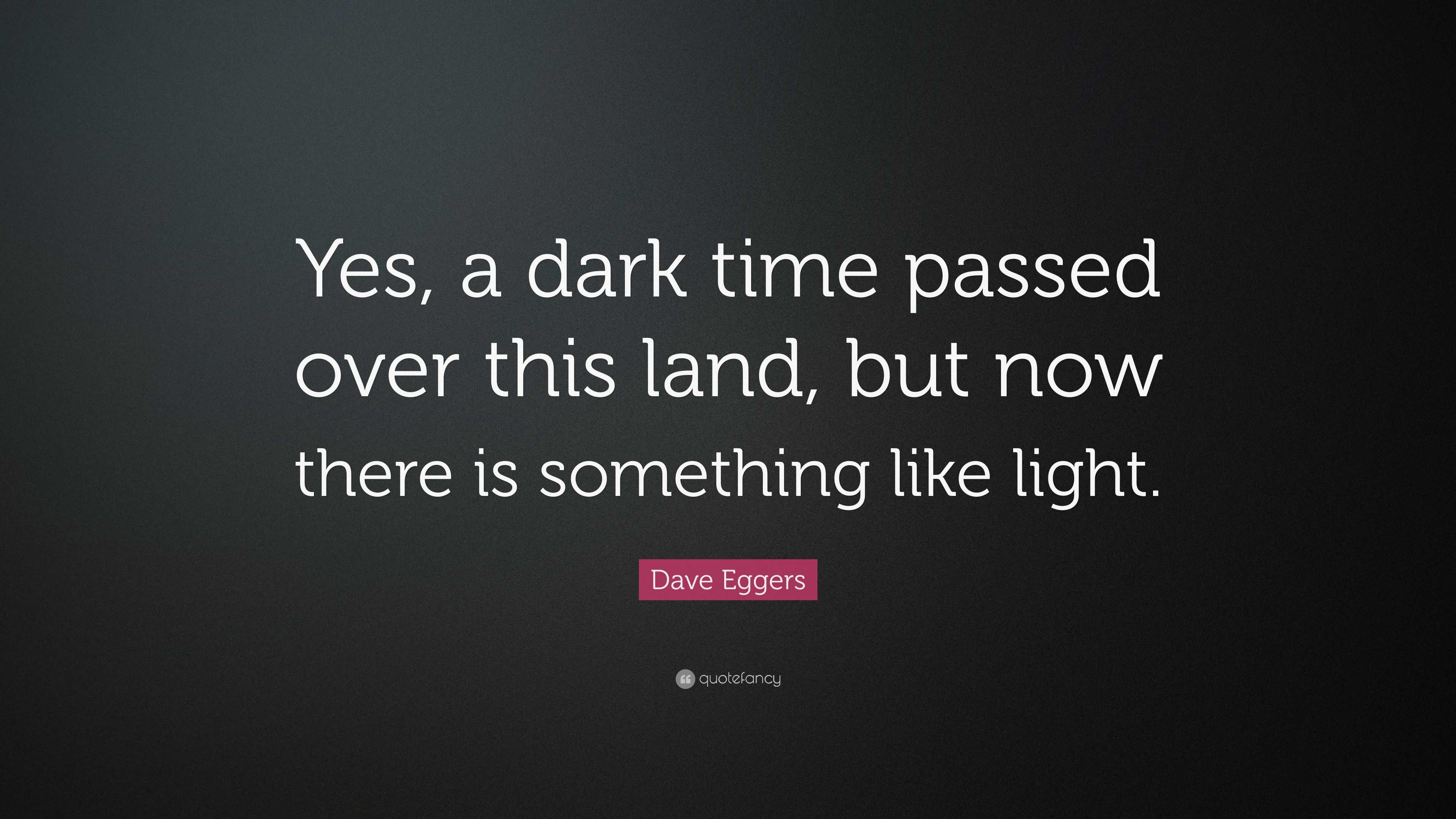 Dave Eggers Quote: “Yes, a dark time passed over this but now there is something