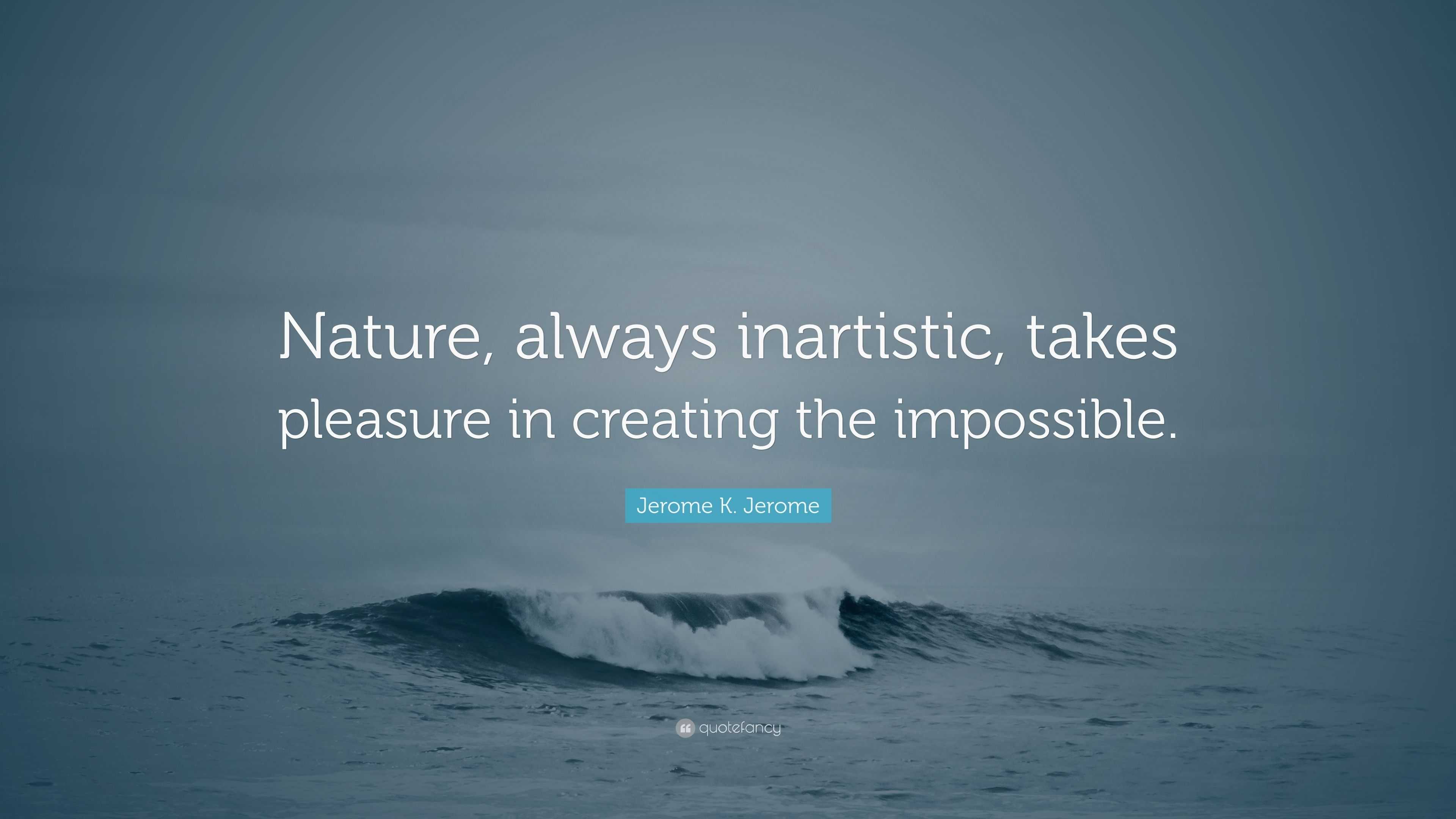 Jerome K. Jerome Quote: “Nature, always inartistic, takes