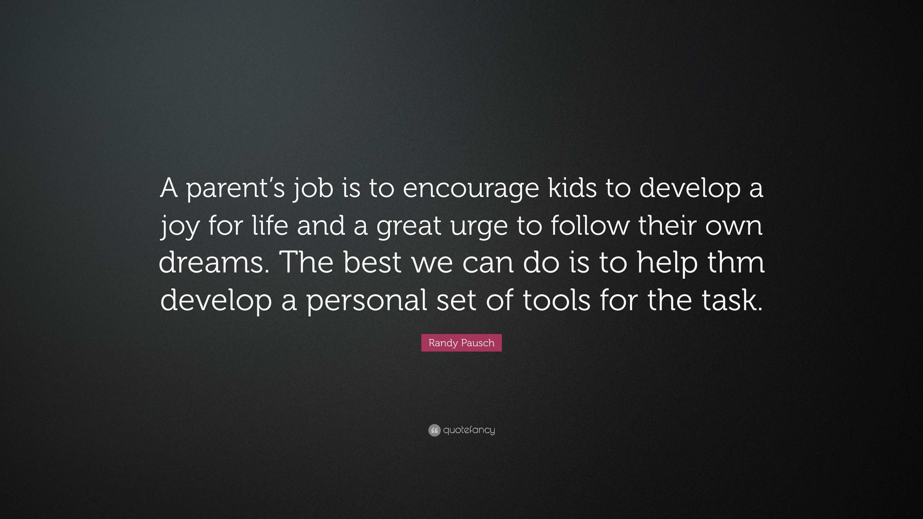 Randy Pausch Quote: “A parent’s job is to encourage kids to develop a ...