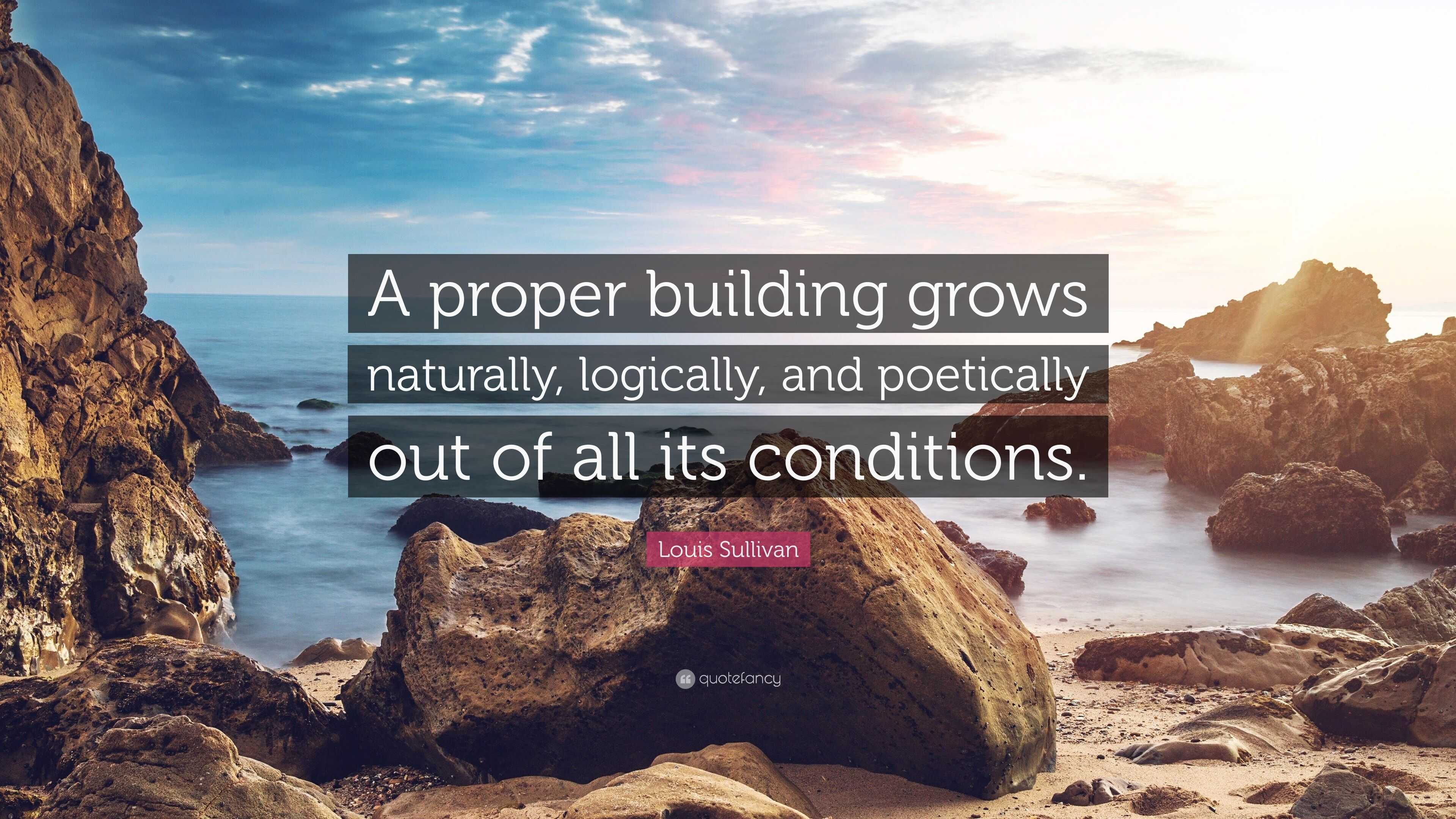 Louis Sullivan Quote: “A proper building grows naturally, logically ...