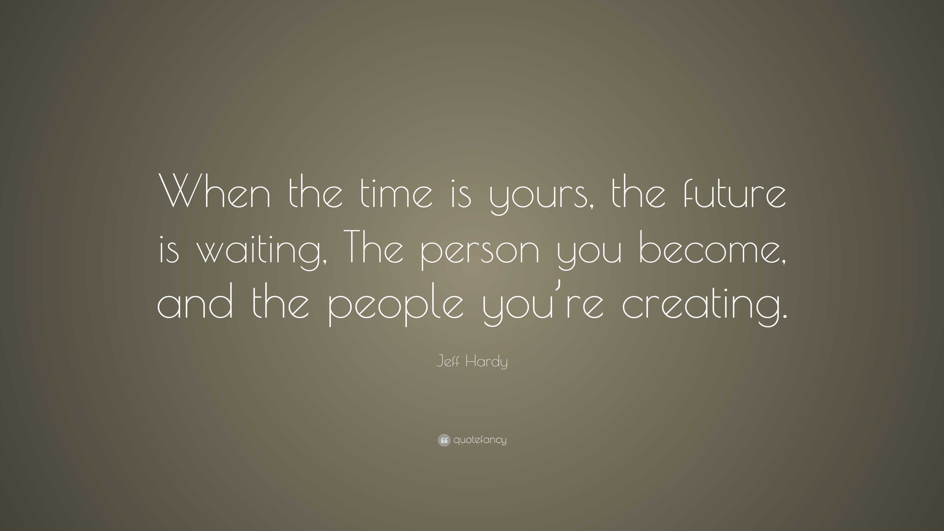 Jeff Hardy Quote: “When the time is yours, the future is waiting, The ...