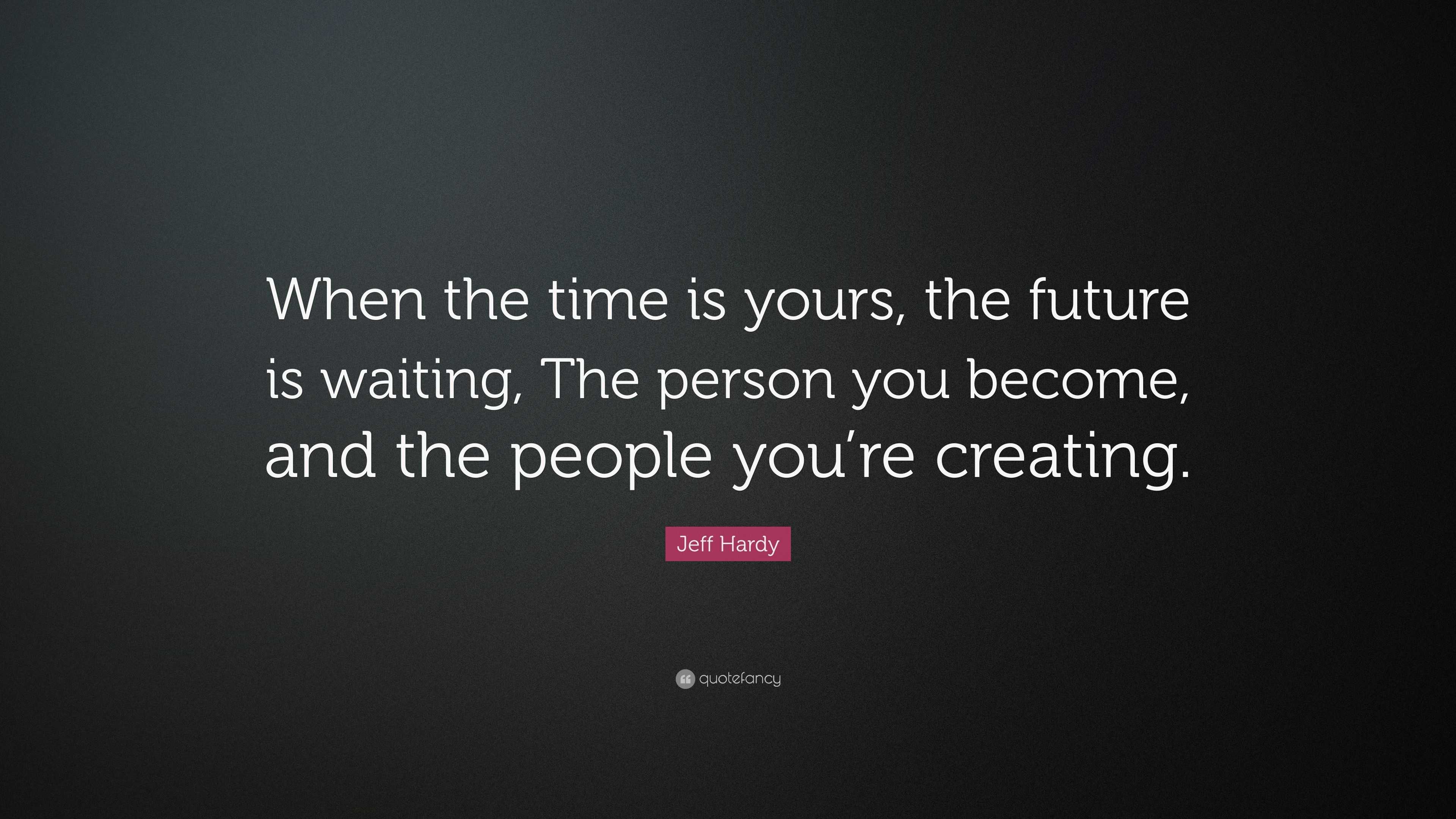 Jeff Hardy Quote: “When the time is yours, the future is waiting, The ...