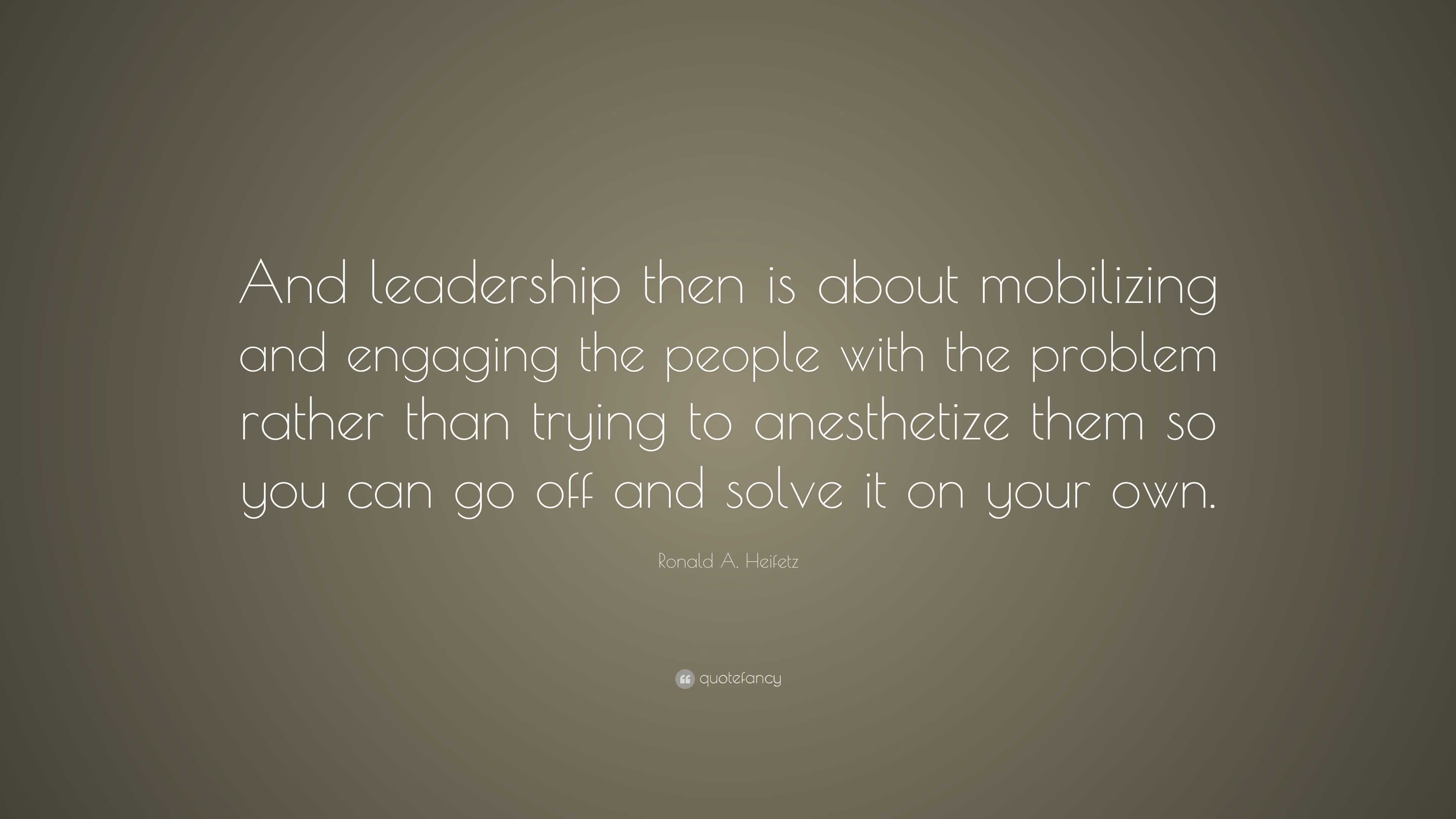 Ronald A. Heifetz Quote: “And leadership then is about mobilizing and ...