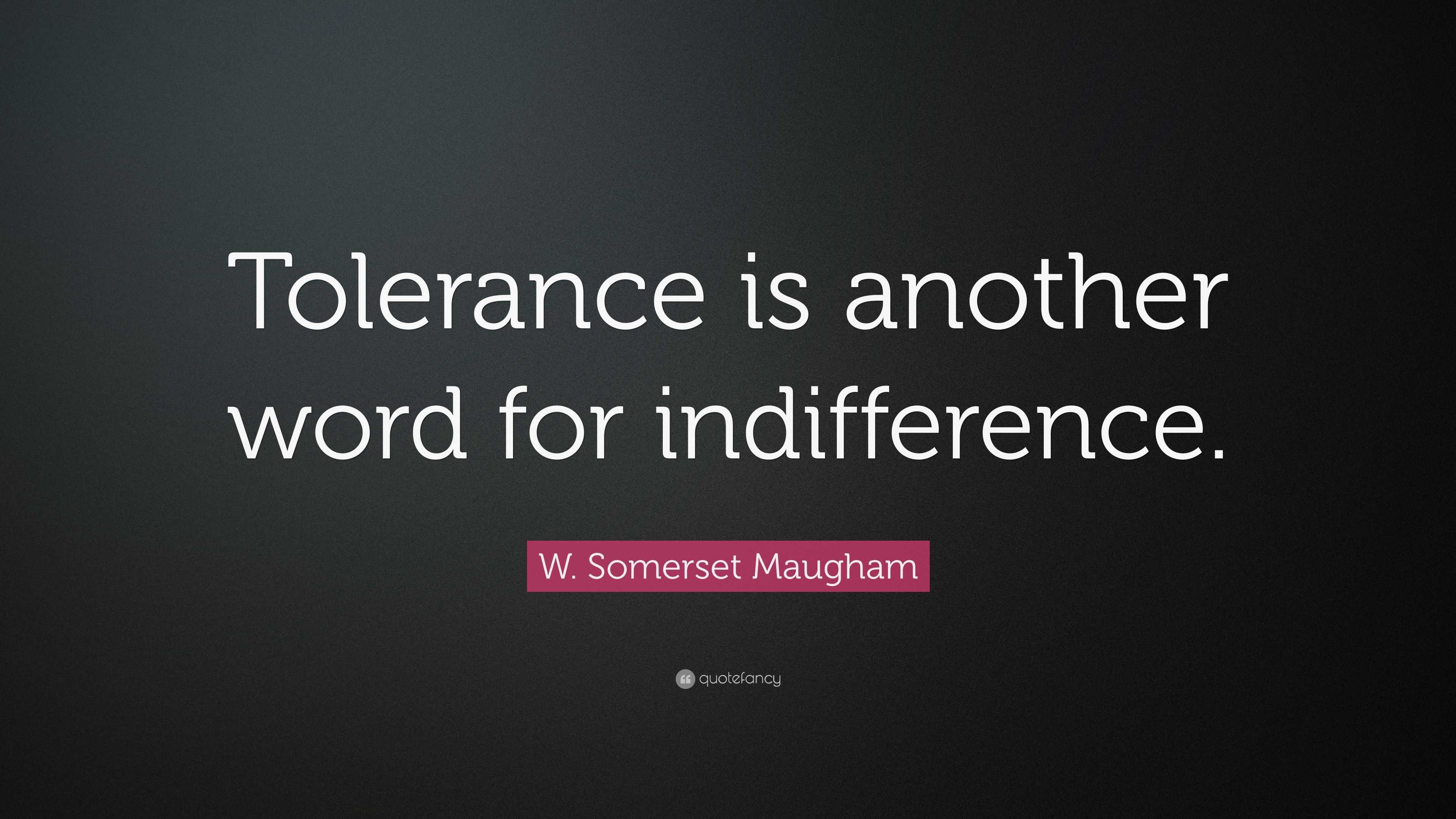 w-somerset-maugham-quote-tolerance-is-another-word-for-indifference