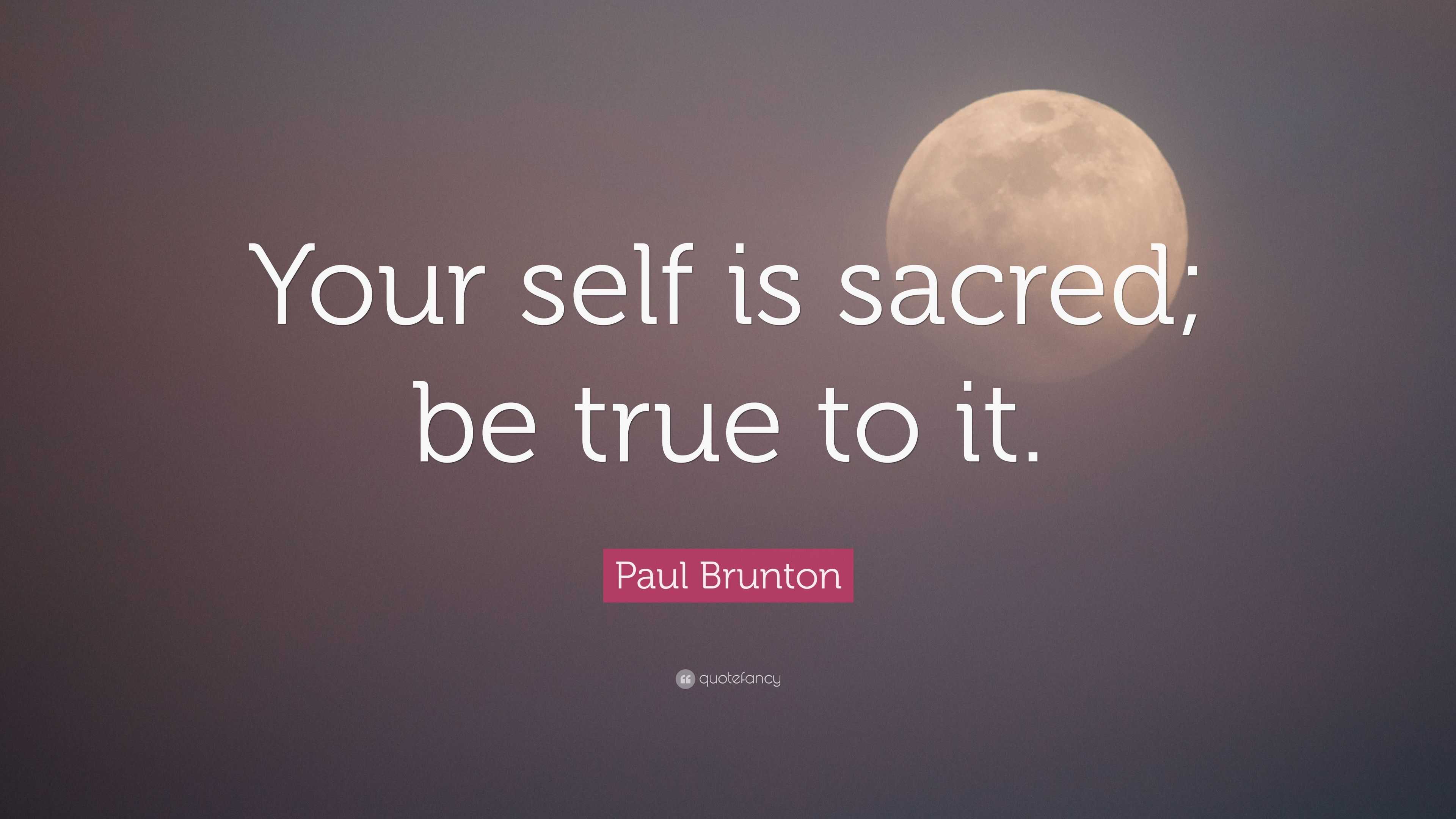 Paul Brunton Quote: “Your self is sacred; be true to it.”