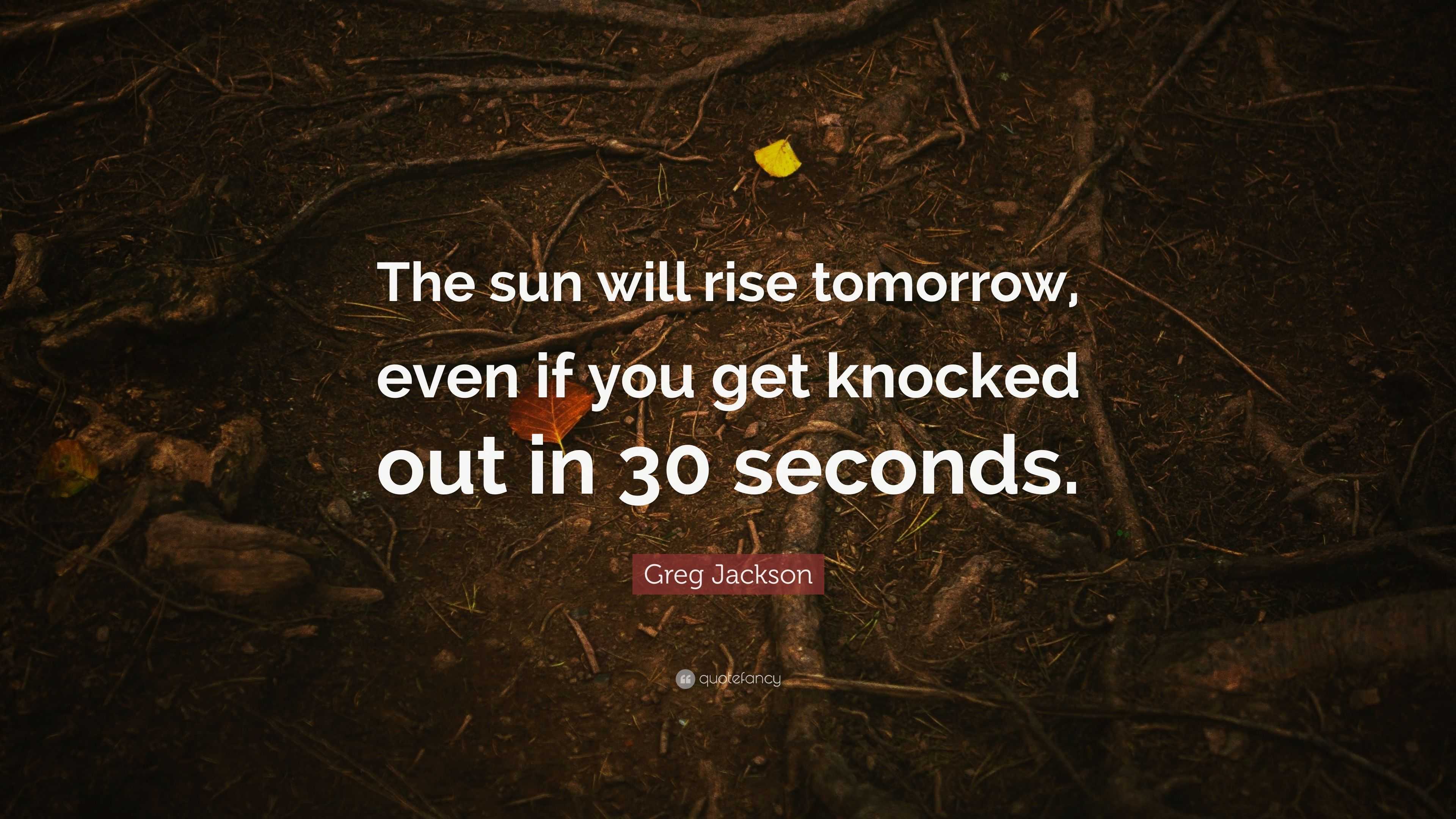 greg-jackson-quote-the-sun-will-rise-tomorrow-even-if-you-get