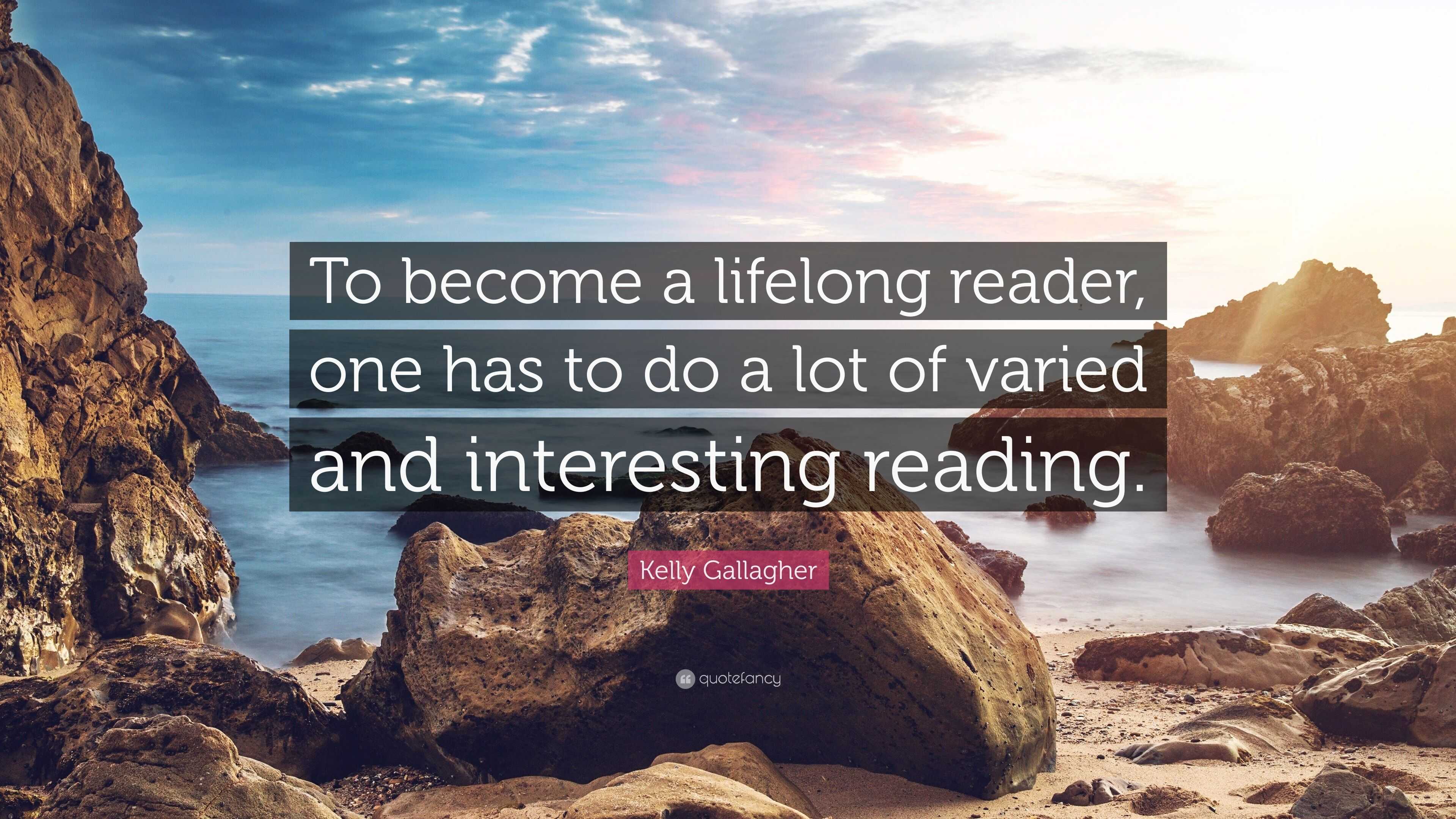 Kelly Gallagher Quote: “To become a lifelong reader, one has to do a ...