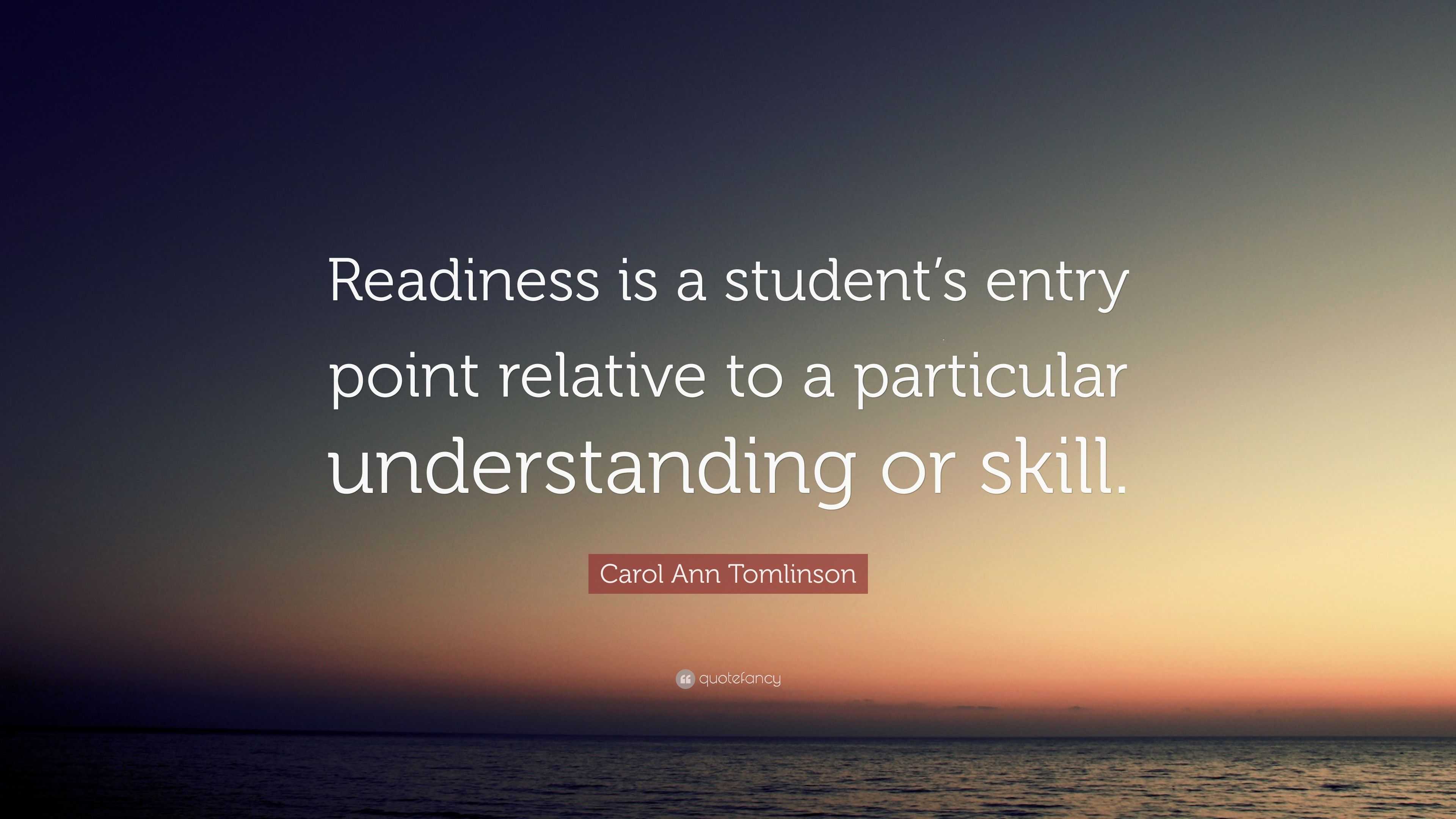 Carol Ann Tomlinson Quote: “Readiness is a student’s entry point ...