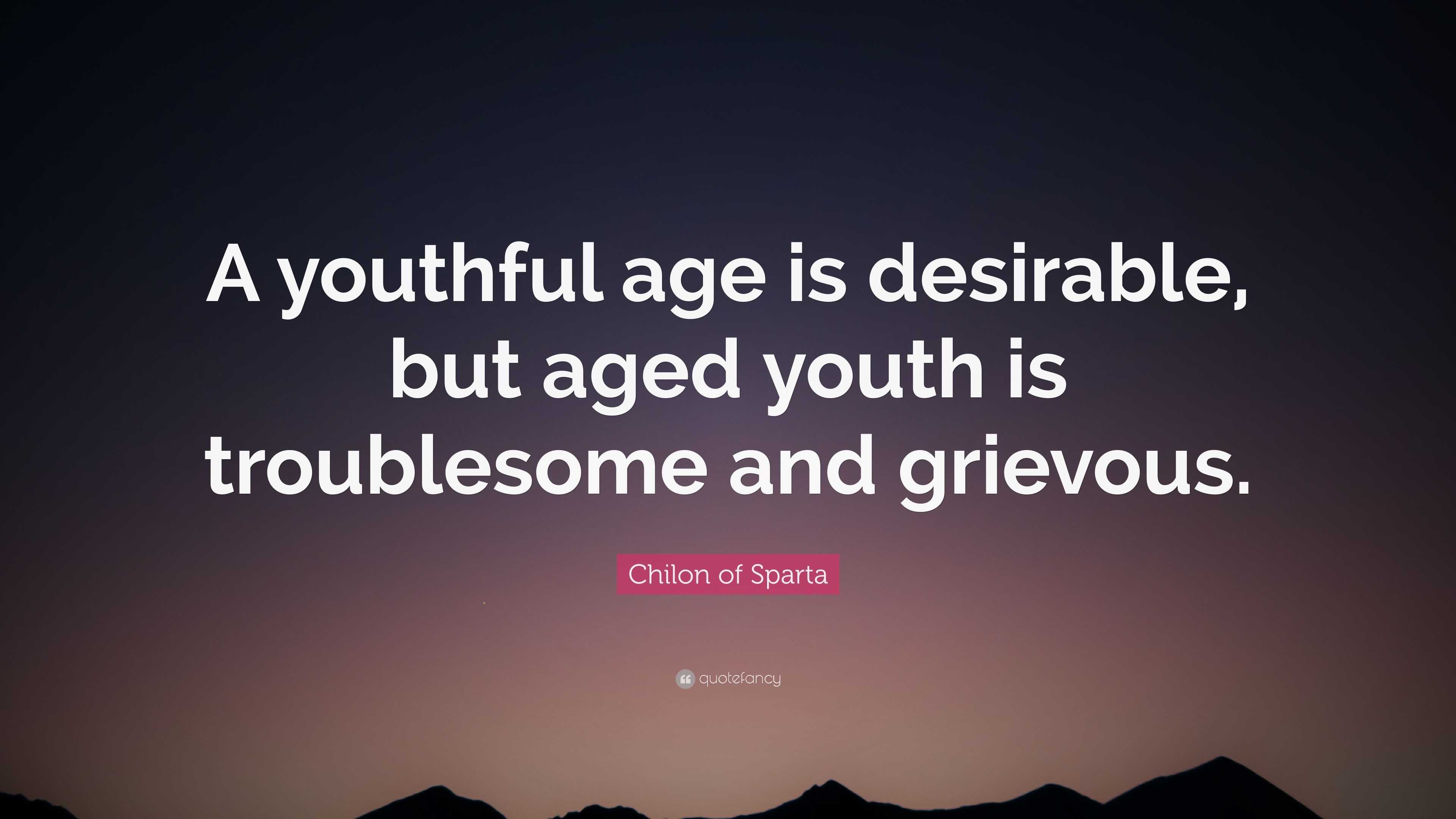 Chilon of Sparta Quote: “A youthful age is desirable, but aged youth is ...