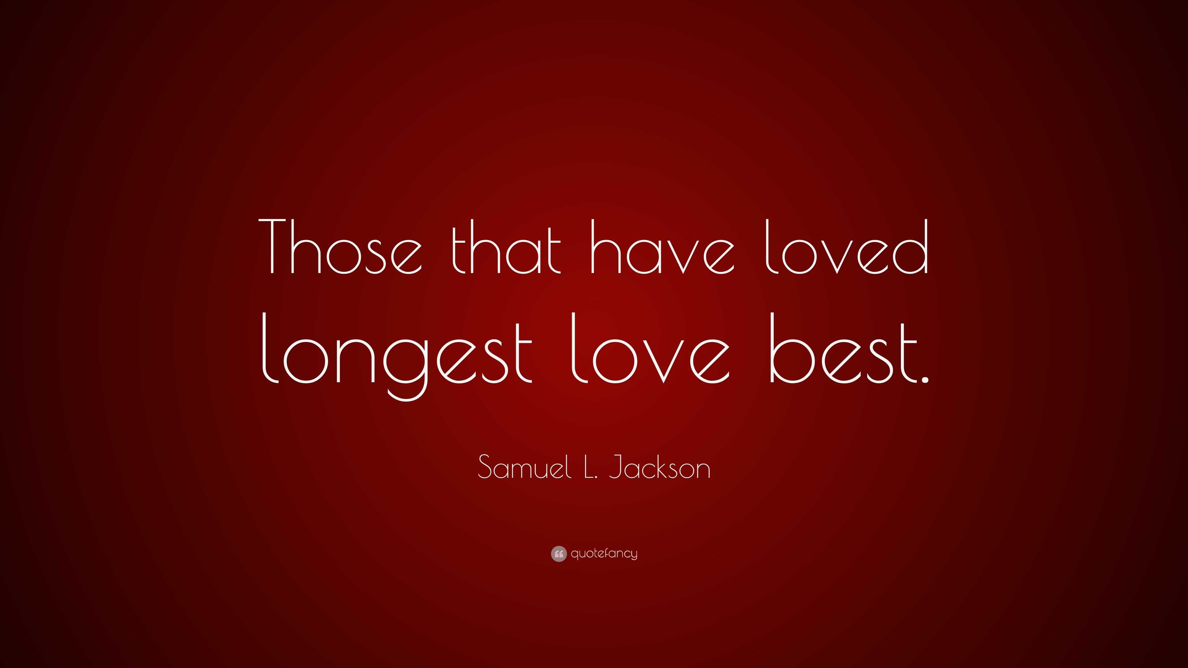 Samuel L. Jackson Quote: “Those that have loved longest love best.”