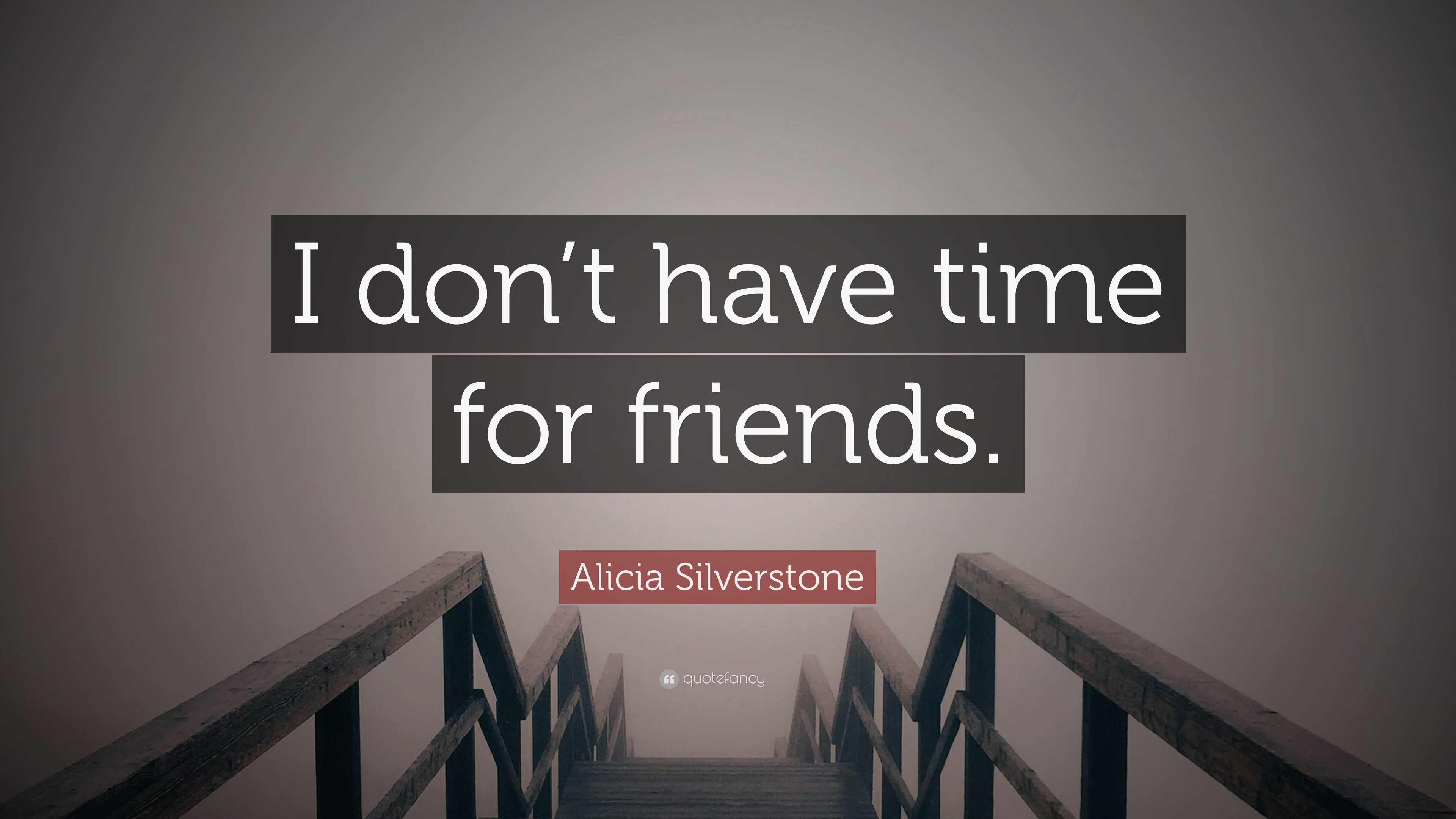 Alicia Silverstone Quote: “I don’t have time for friends.”