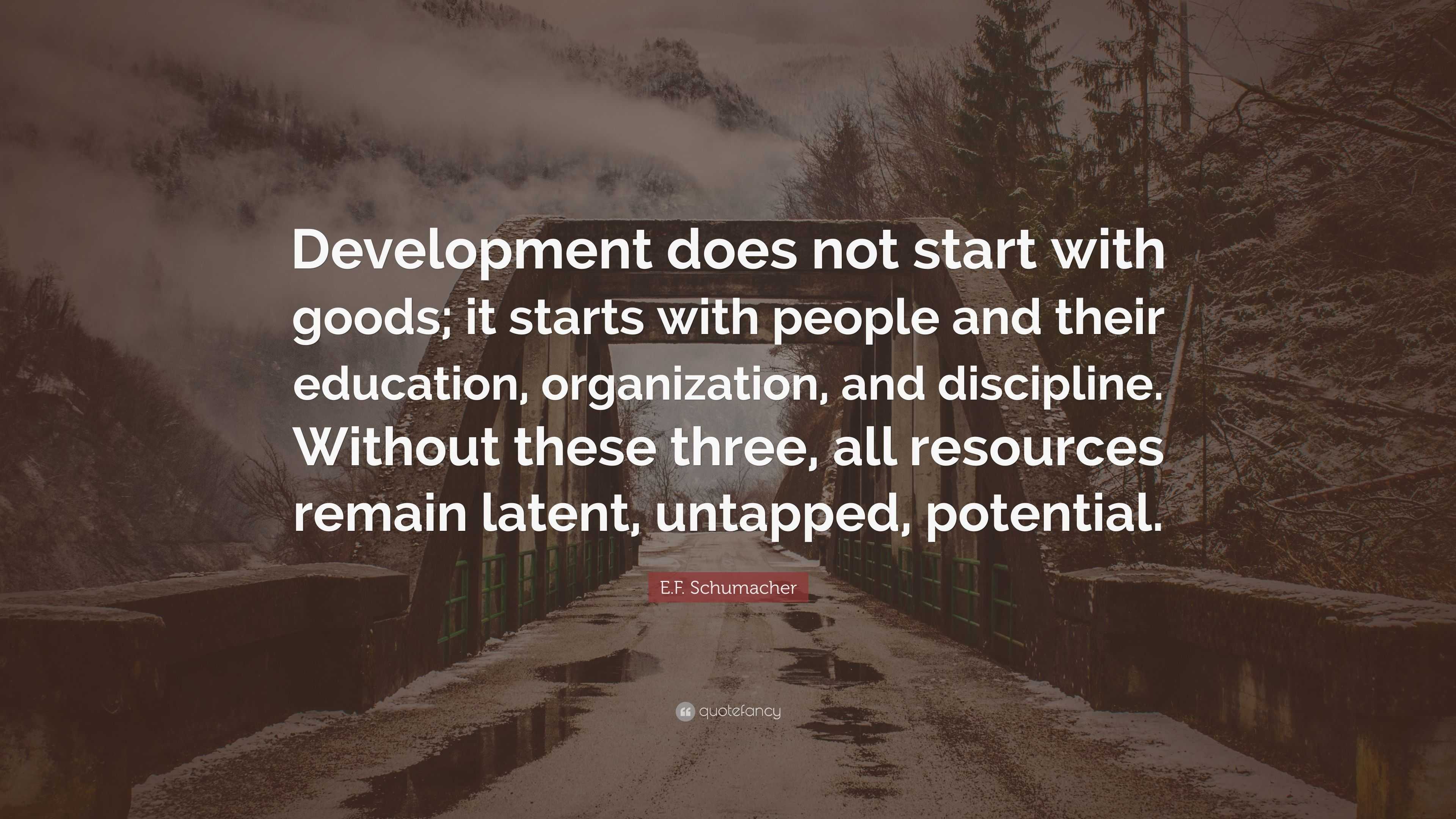 E.F. Schumacher Quote: “Development does not start with goods; it