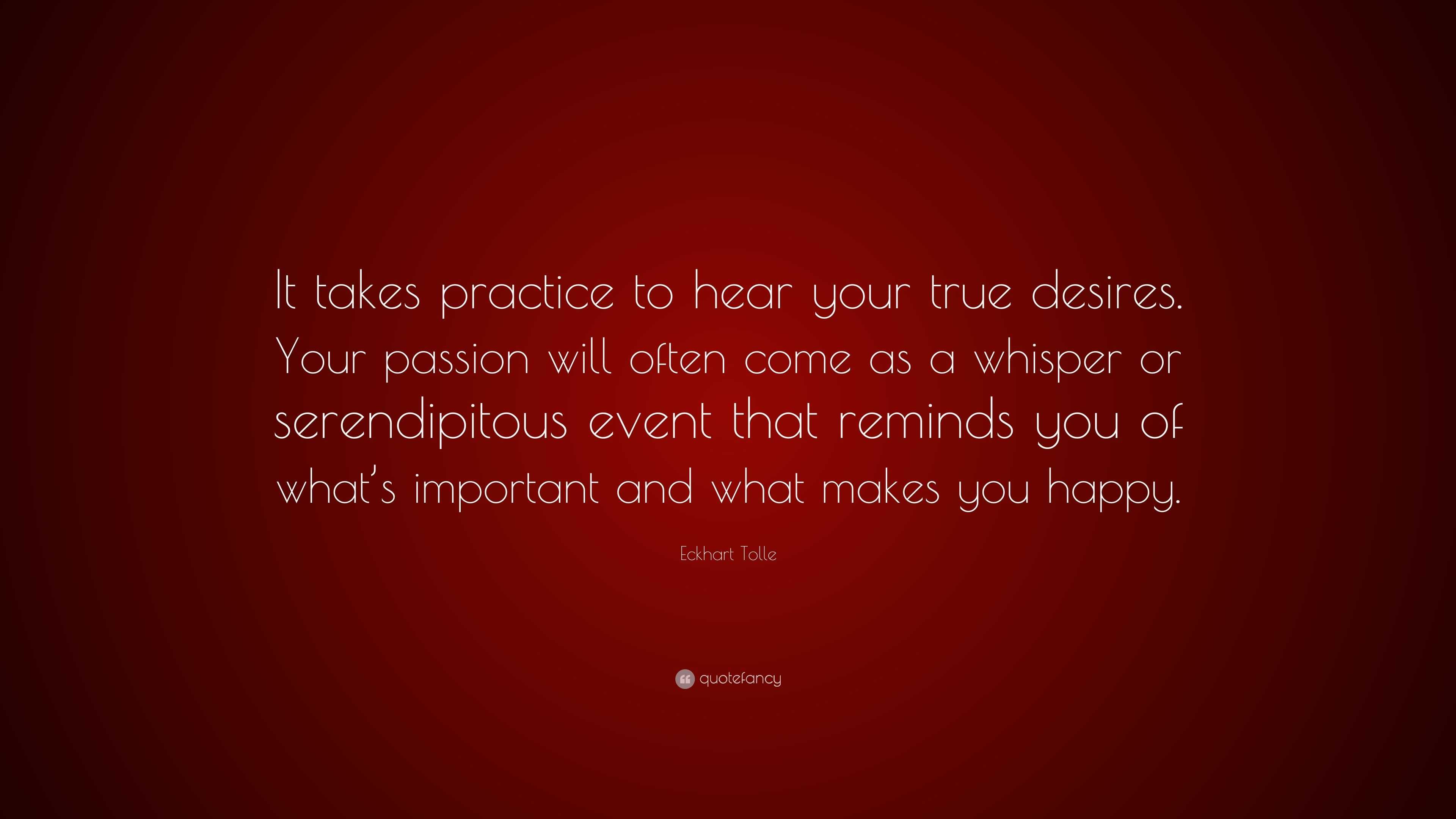 Eckhart Tolle Quote It Takes Practice To Hear Your True Desires Your Passion Will Often Come As A Whisper Or Serendipitous Event That Remin