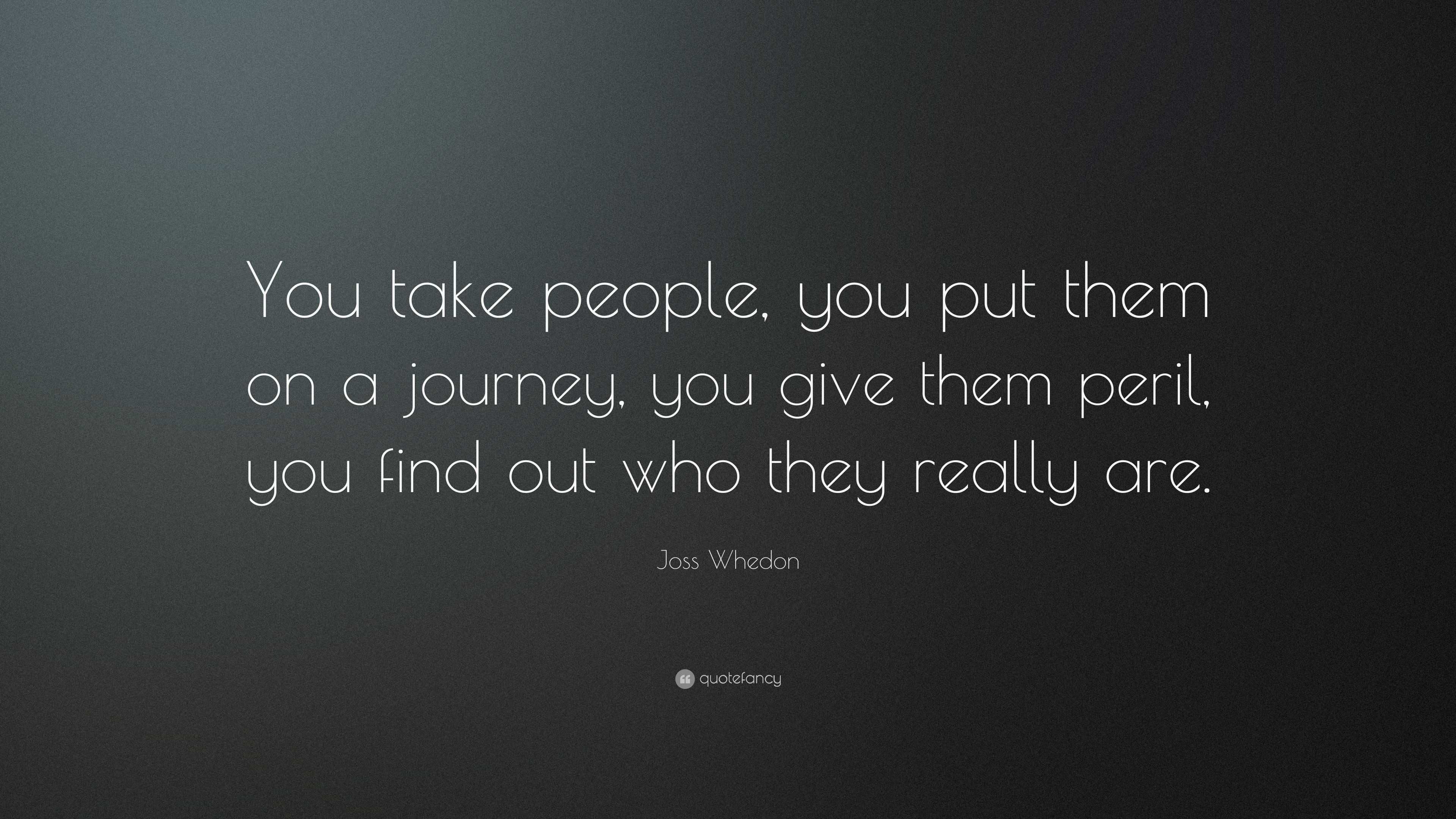 Joss Whedon Quote: “You take people, you put them on a journey, you ...