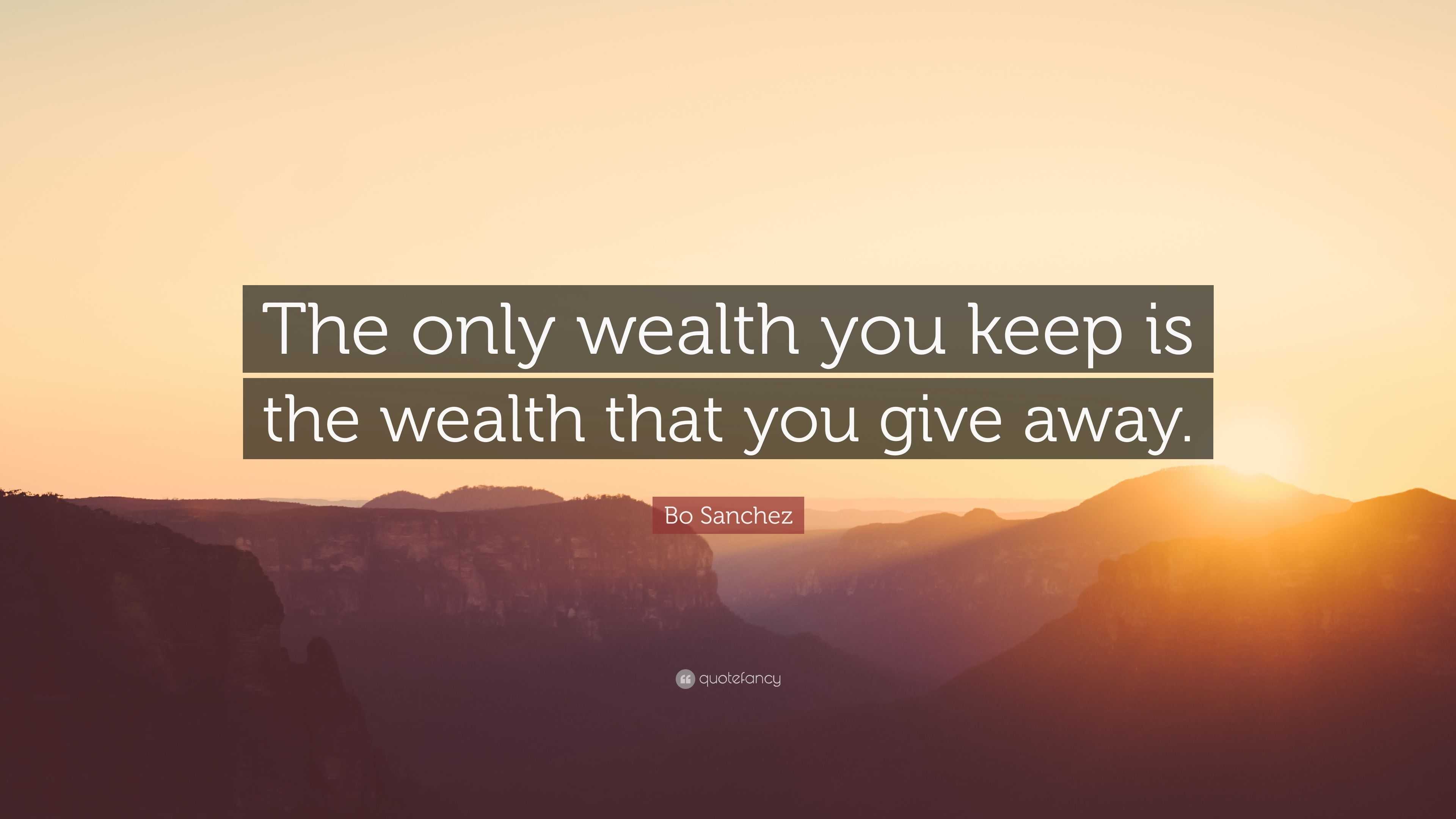 Bo Sanchez Quote: “The only wealth you keep is the wealth that you give ...