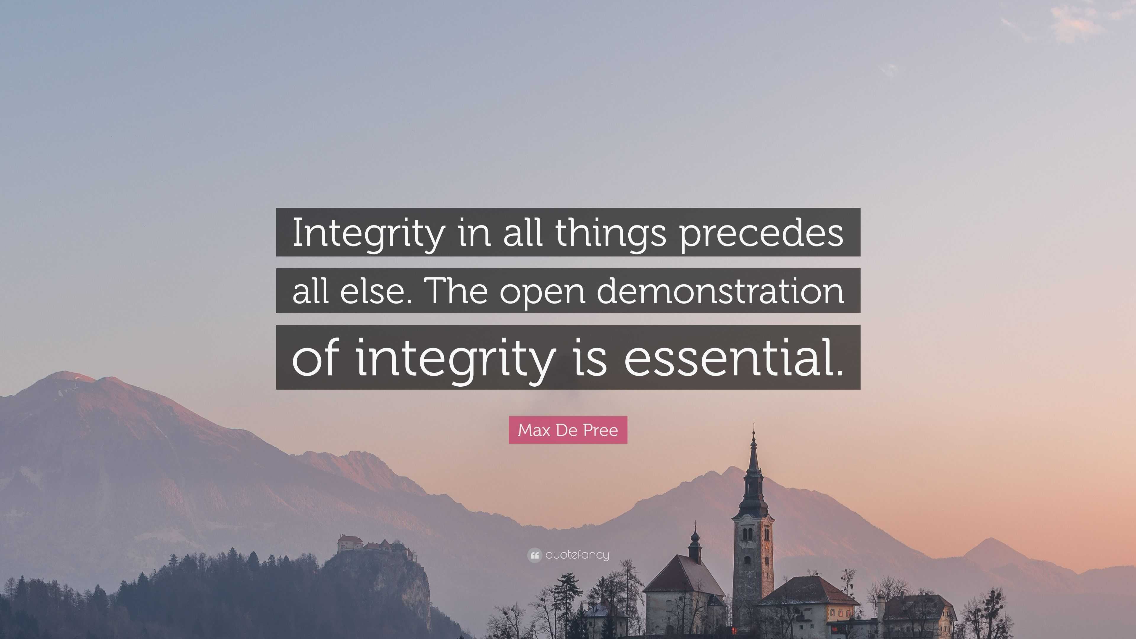 Max De Pree Quote: “Integrity in all things precedes all else. The open ...