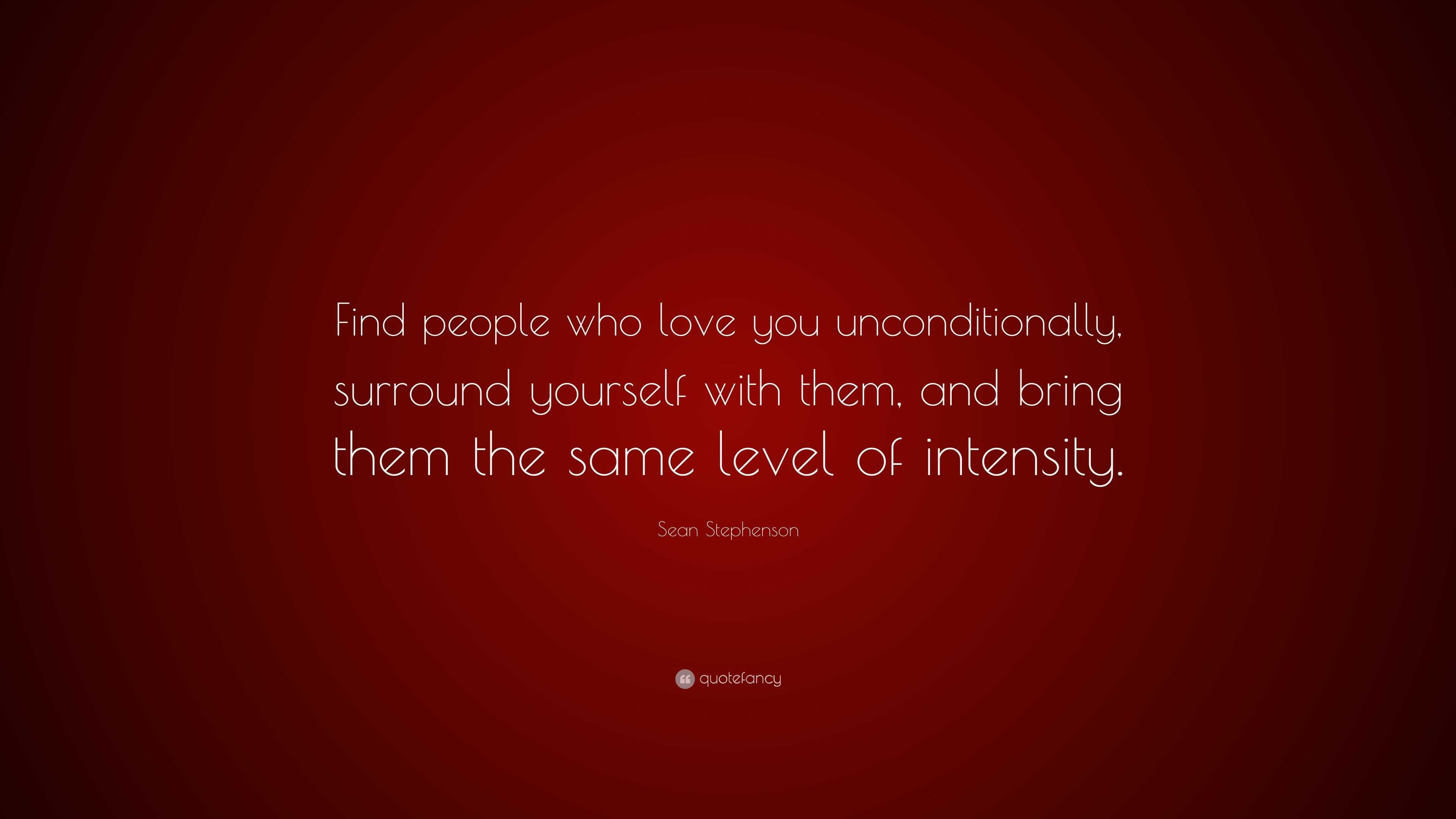 Sean Stephenson Quote: “Find people who love you unconditionally ...