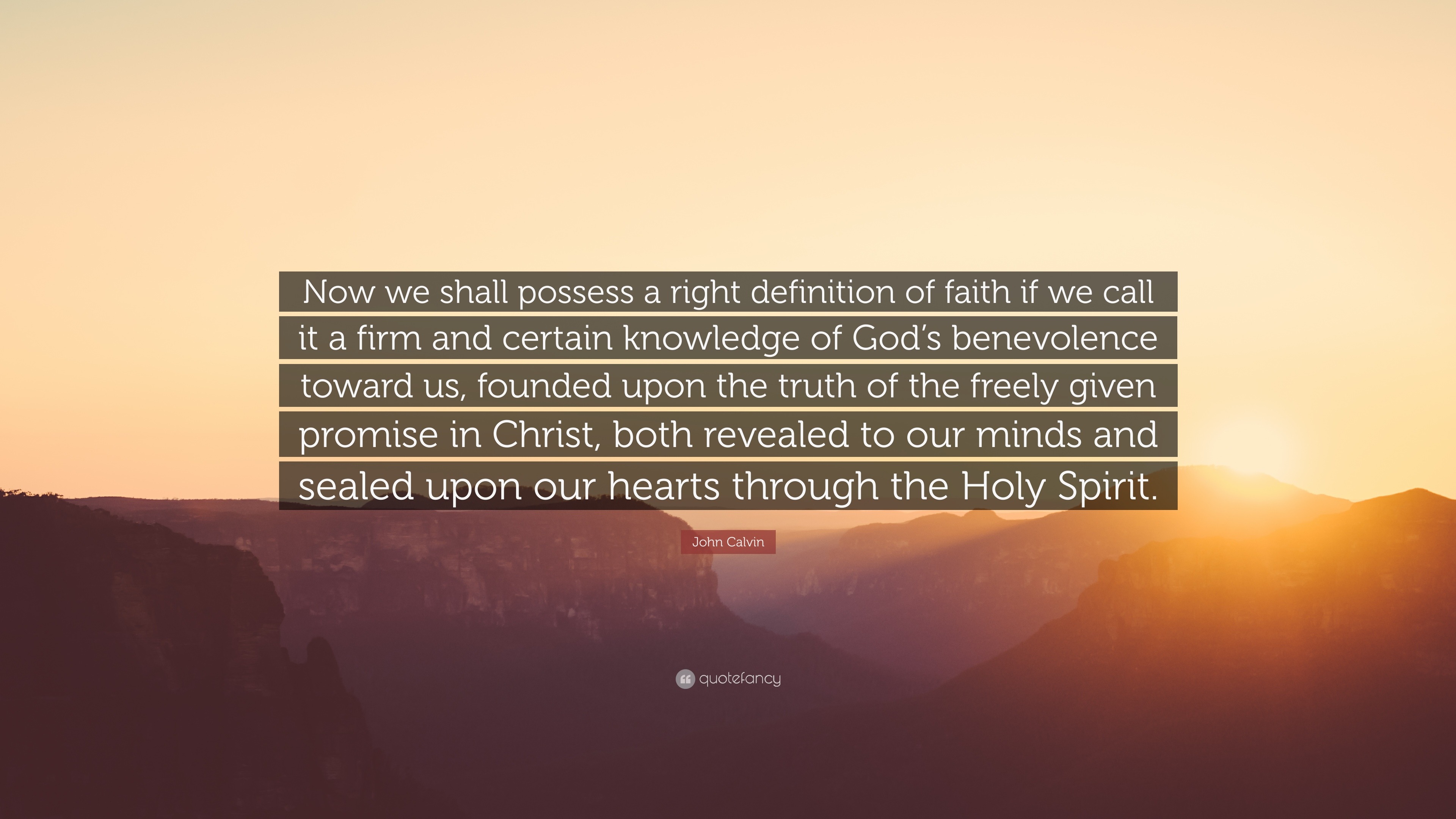 John Calvin Quote Now We Shall Possess A Right Definition Of Faith If We Call It A Firm And Certain Knowledge Of God S Benevolence Toward