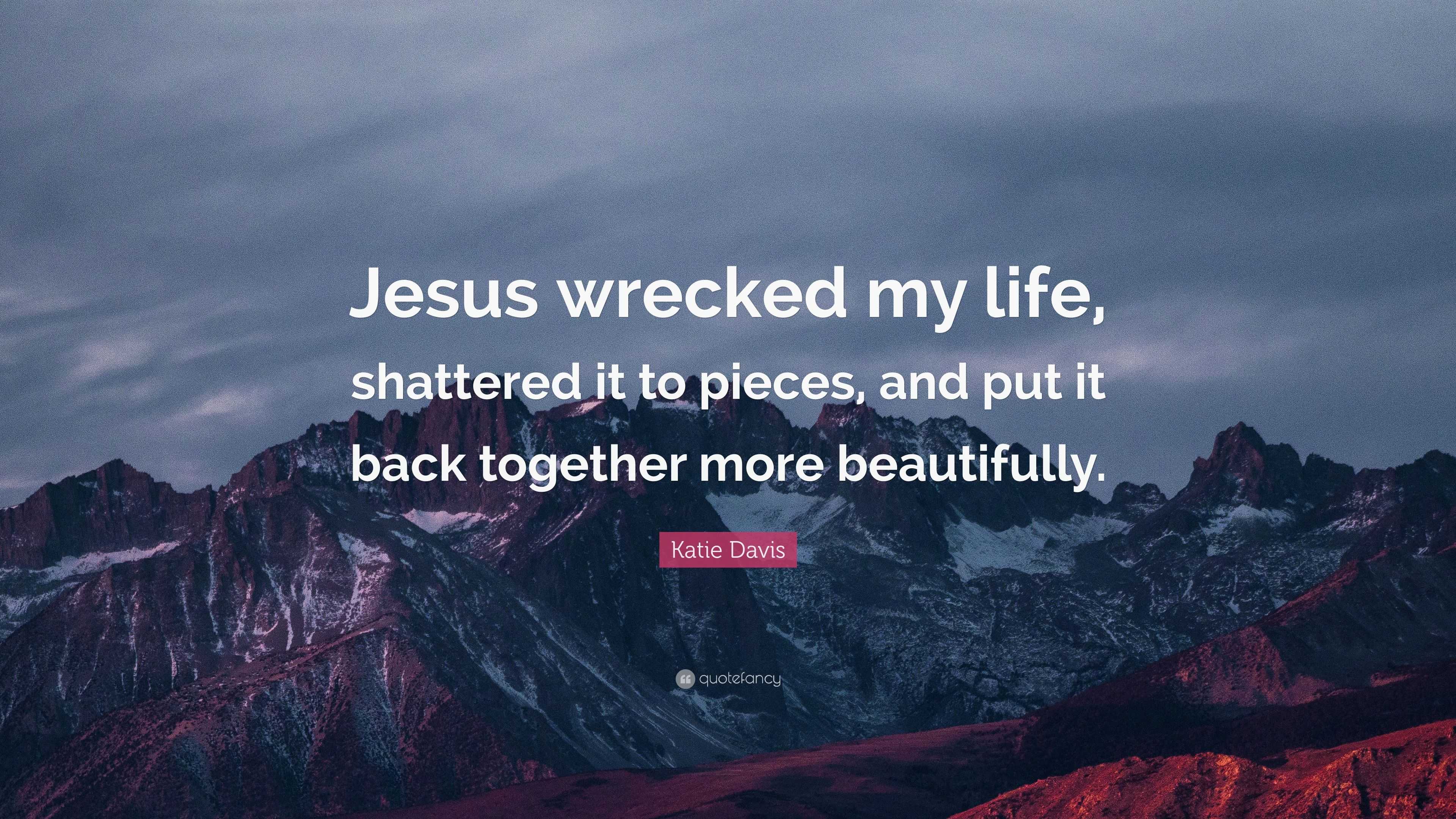 Katie Davis Quote: “Jesus Wrecked My Life, Shattered It To Pieces, And ...