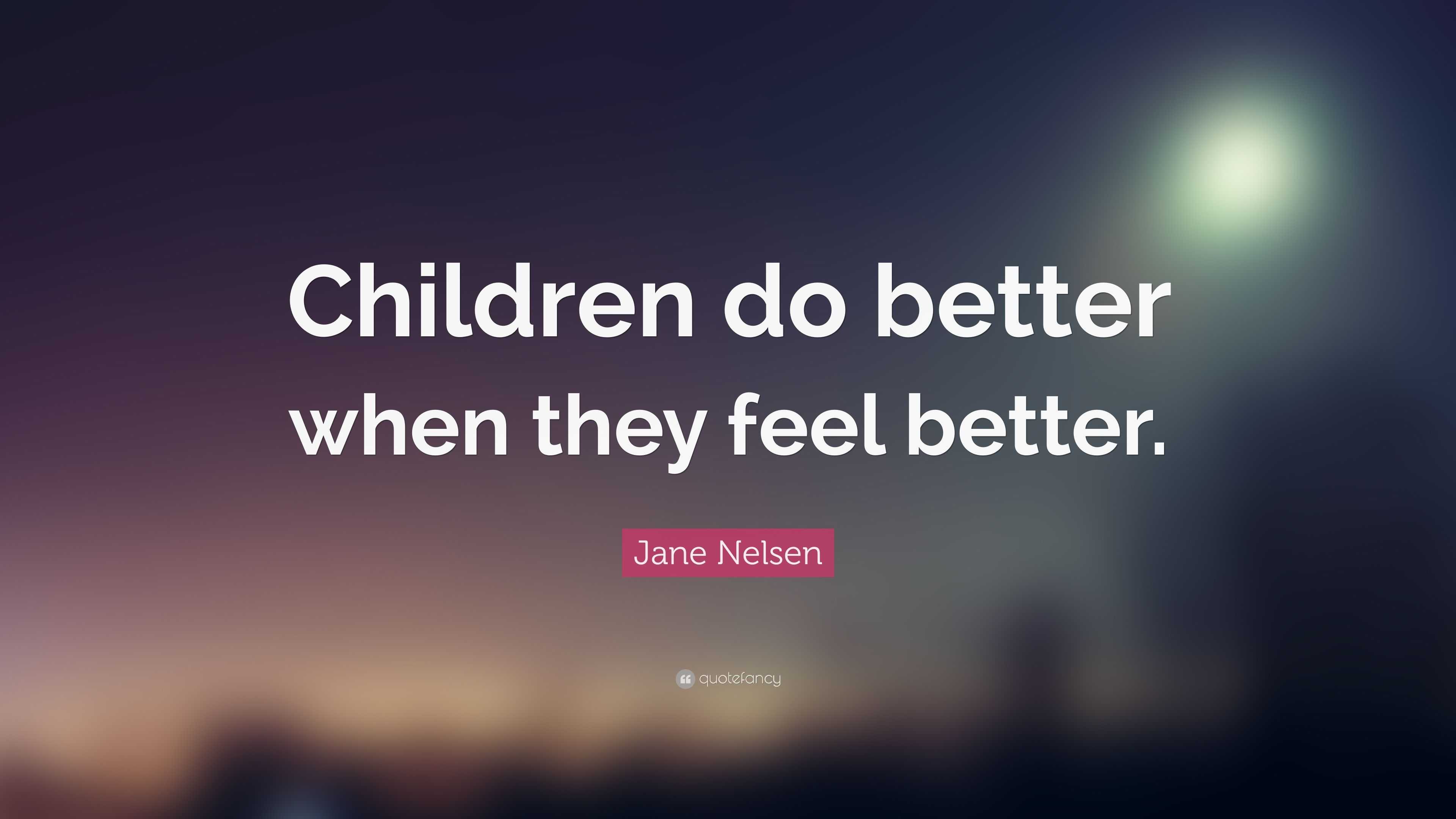 Jane Nelsen Quote: “Children do better when they feel better.”
