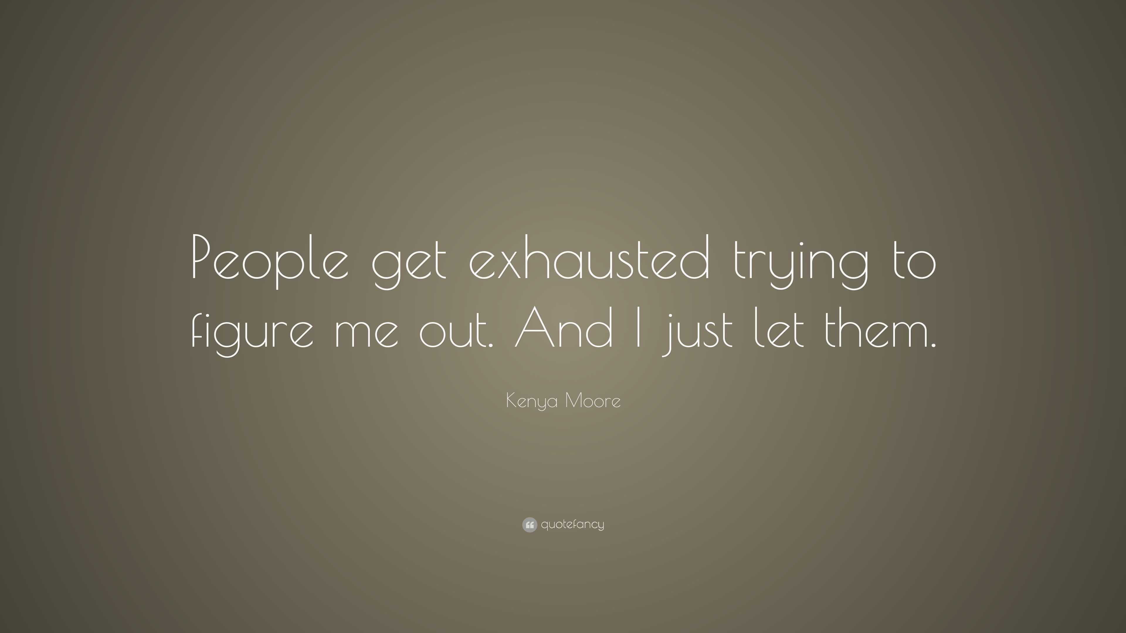 Kenya Moore Quote “people Get Exhausted Trying To Figure Me Out And I