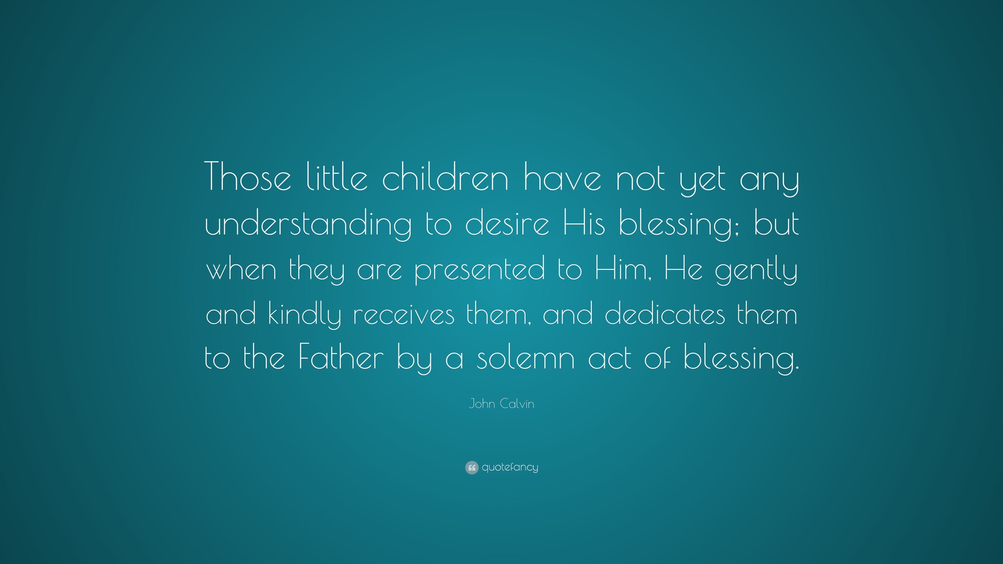 John Calvin Quote: “Those little children have not yet any ...