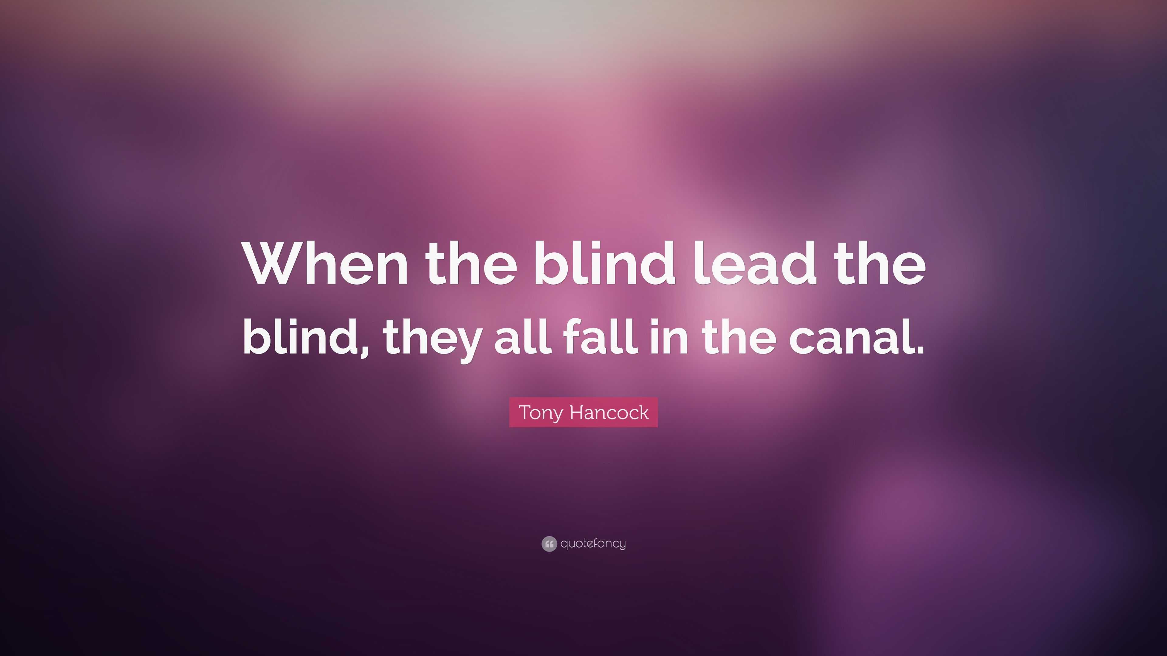 Tony Hancock Quote “when The Blind Lead The Blind They All Fall In The Canal” 