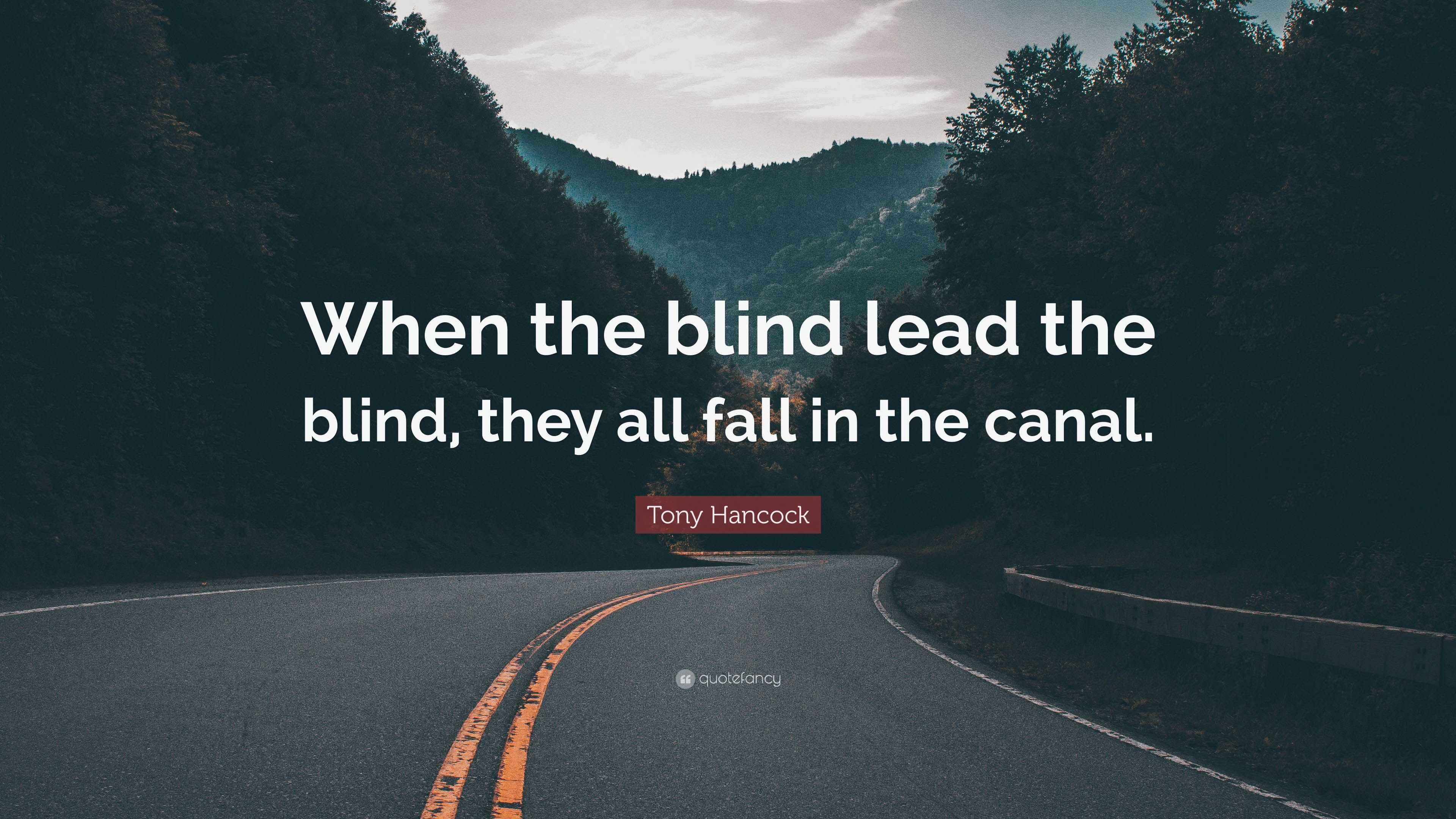 Tony Hancock Quote “When the blind lead the blind, they all fall in