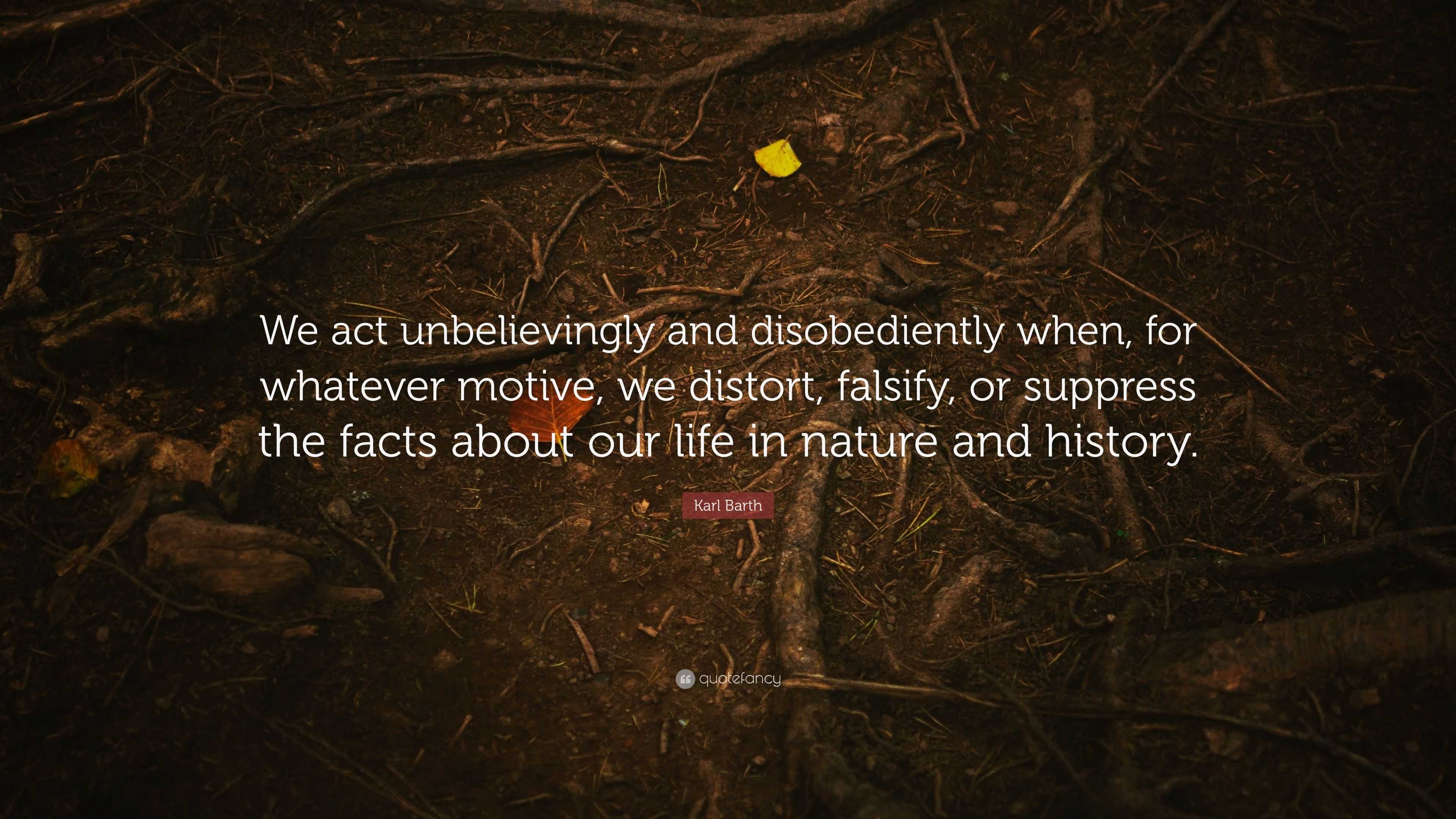 Karl Barth Quote: “We act unbelievingly and disobediently when, for ...