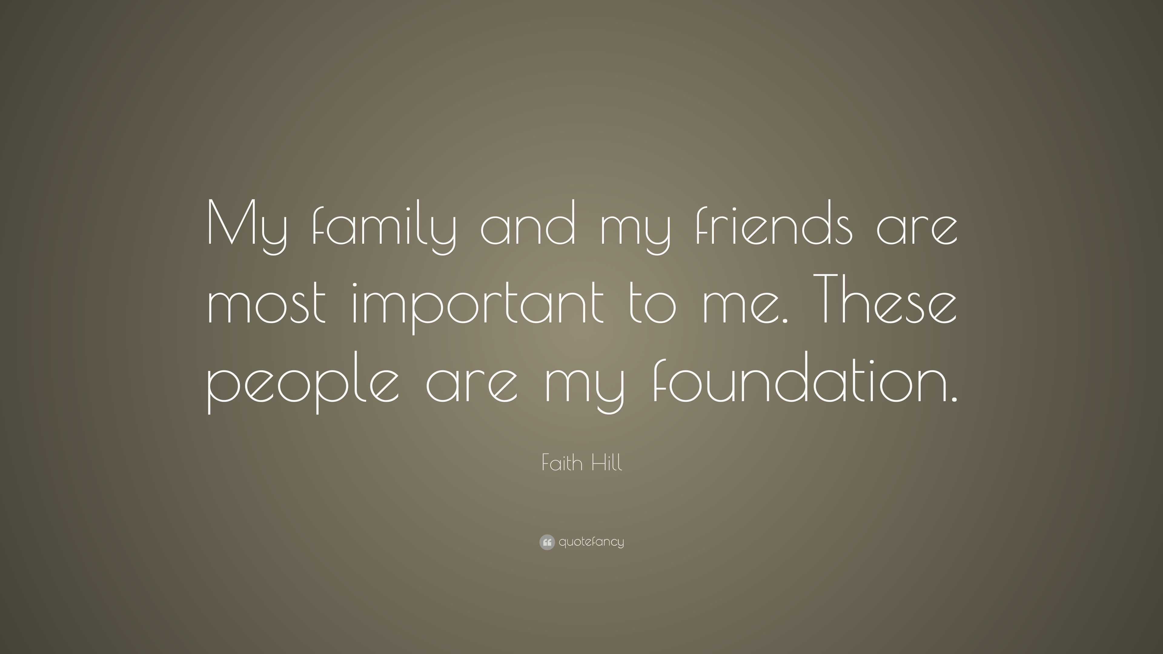 Faith Hill Quote: “My family and my friends are most important to me ...