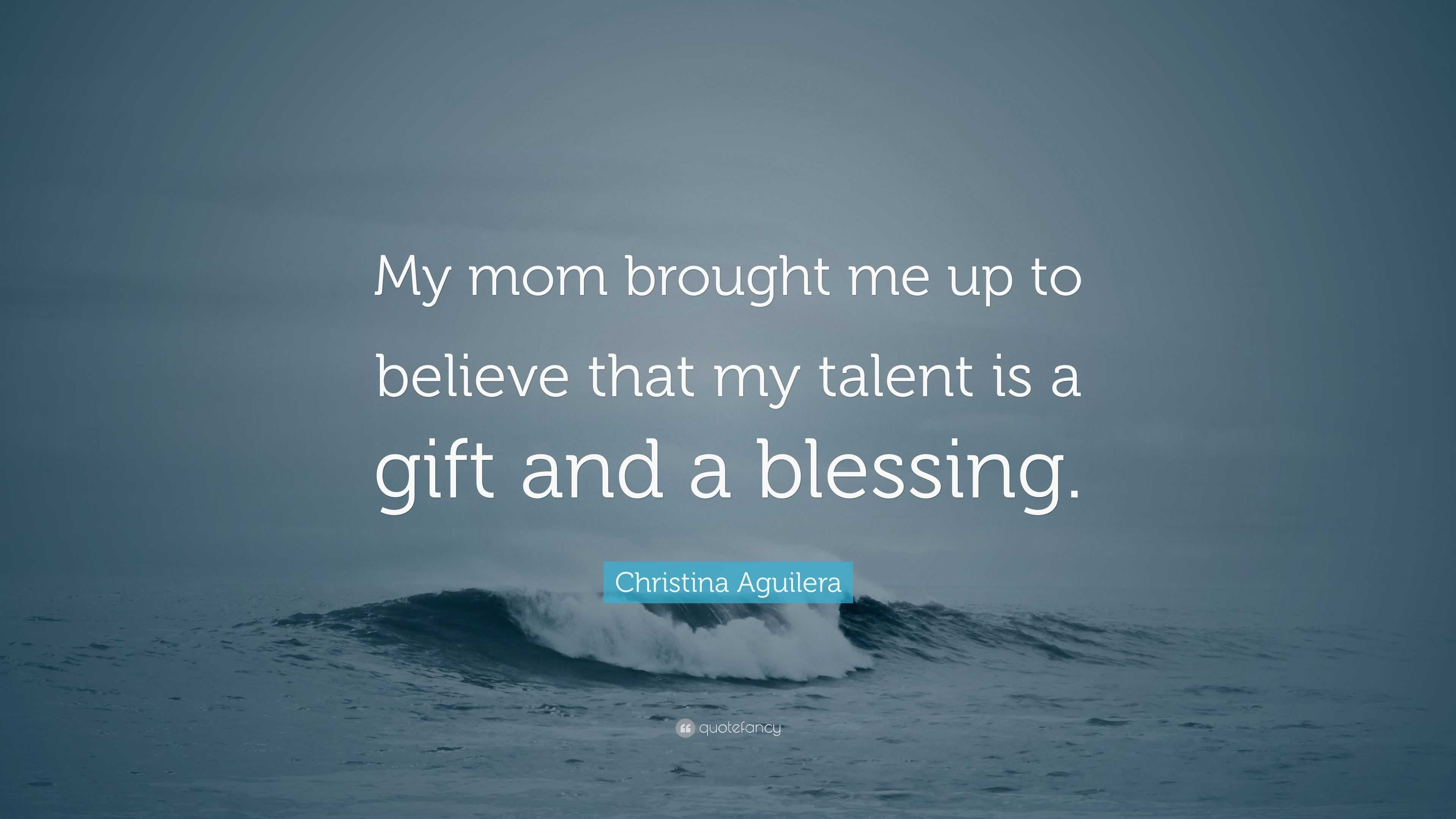 Christina Aguilera Quote: “My mom brought me up to believe that my talent  is a gift