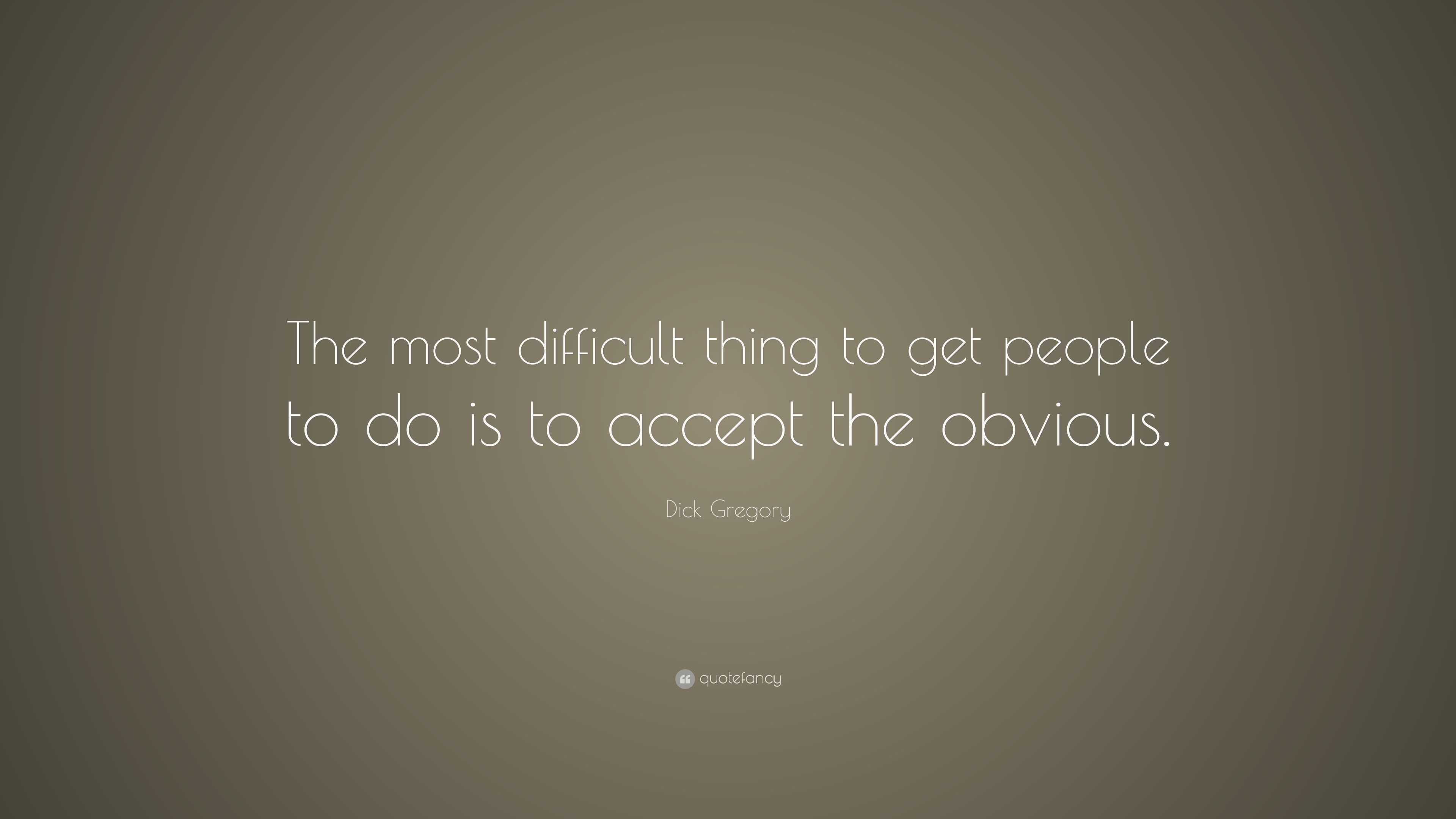 Dick Gregory Quote: “The most difficult thing to get people to do is to ...