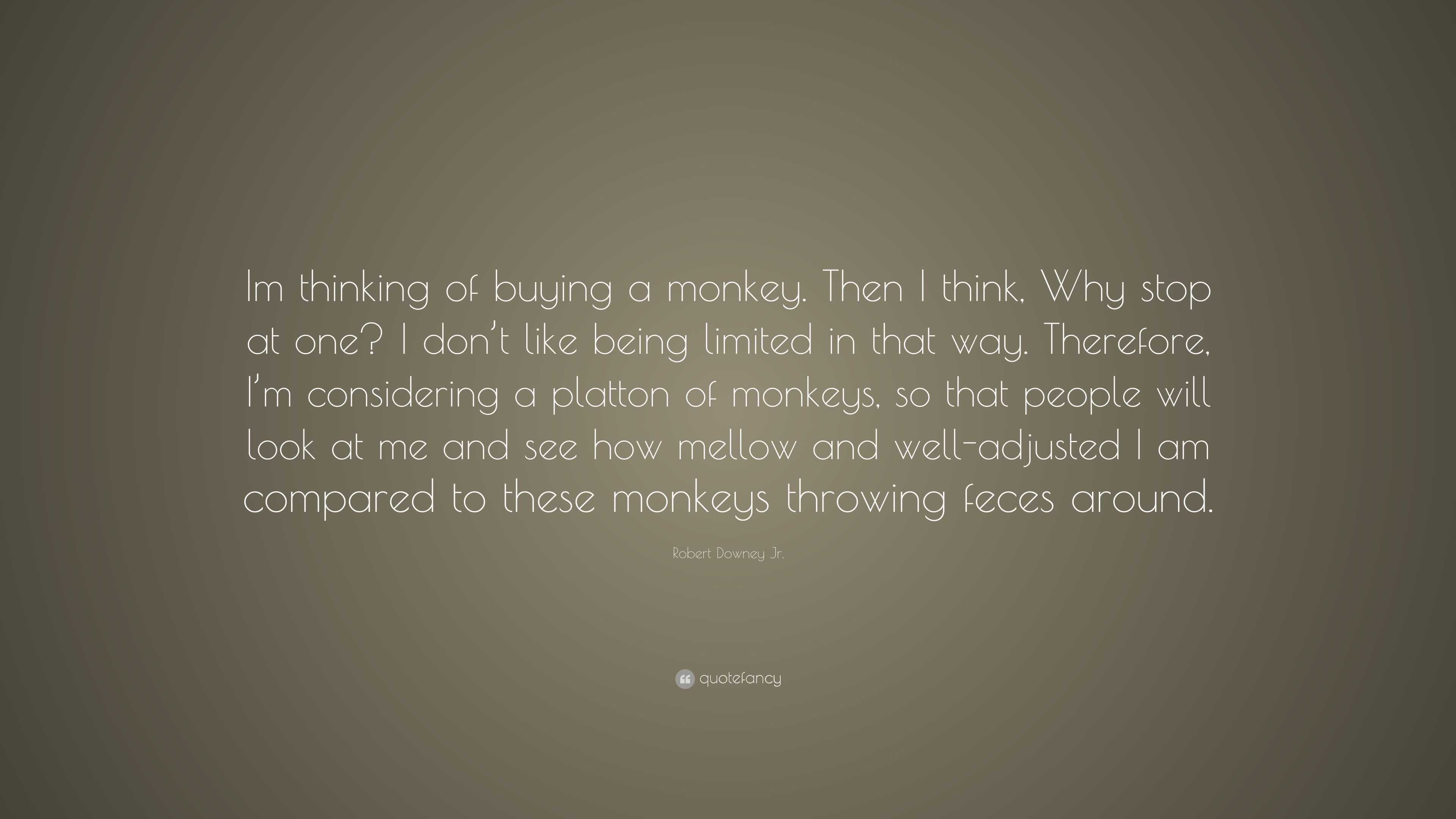 Robert Downey Jr. Quote: “Im thinking of buying a monkey. Then I think ...