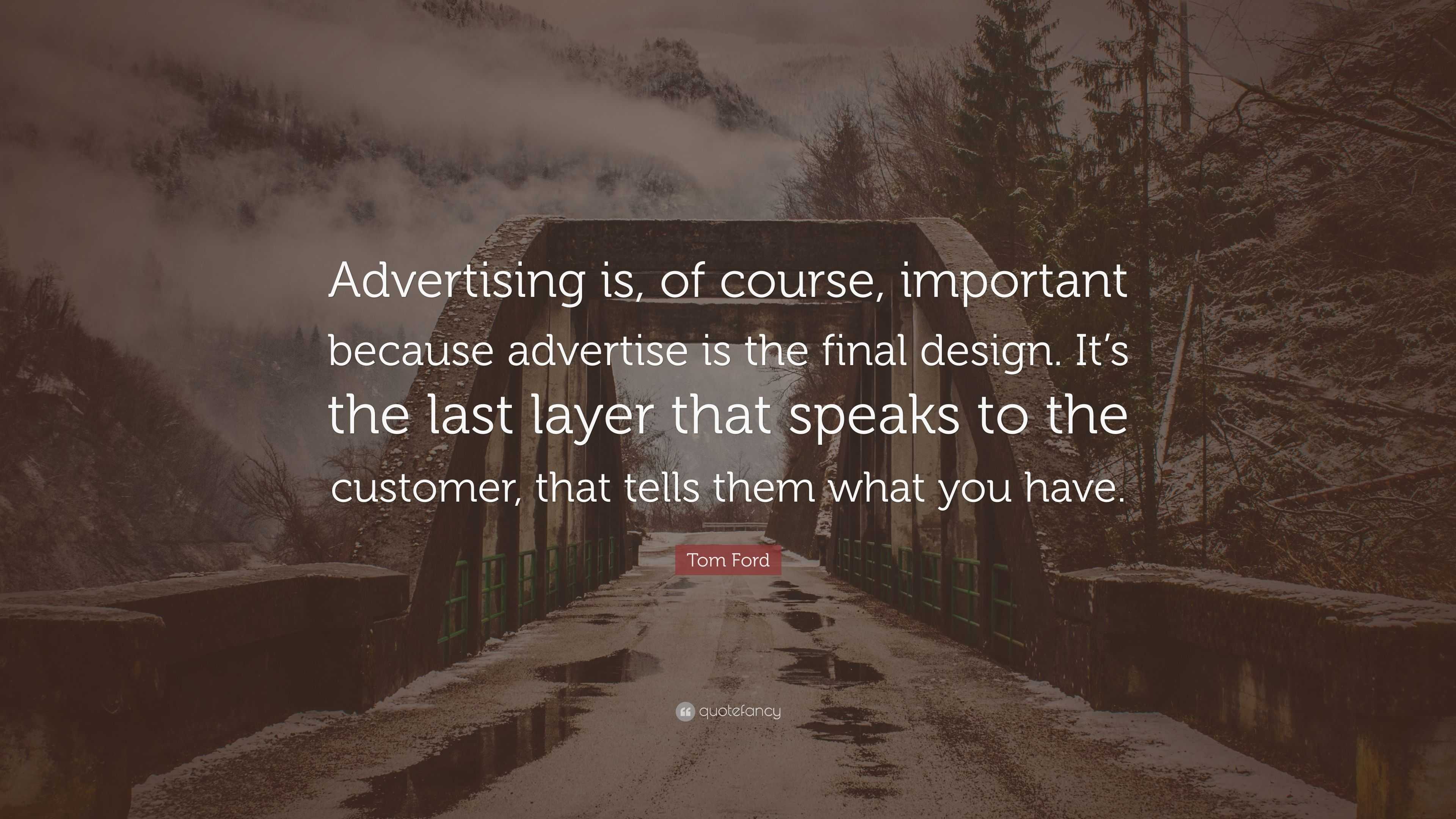 Tom Ford Quote: “Advertising is, of course, important because advertise is  the final design. It's the last layer that speaks to the custo...”