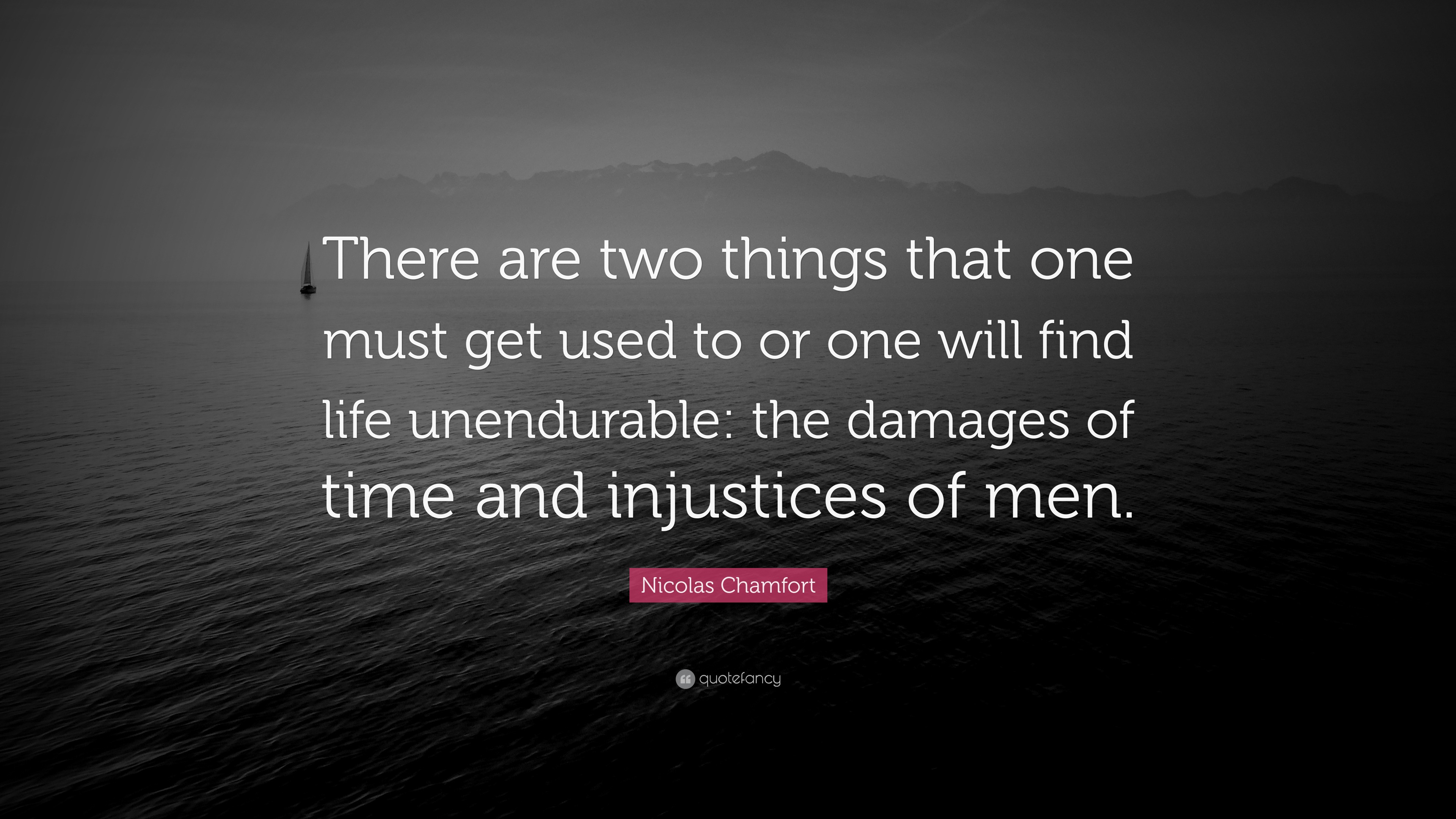 Nicolas Chamfort Quote There Are Two Things That One Must Get Used To Or One Will Find Life Unendurable The Damages Of Time And Injustices Of