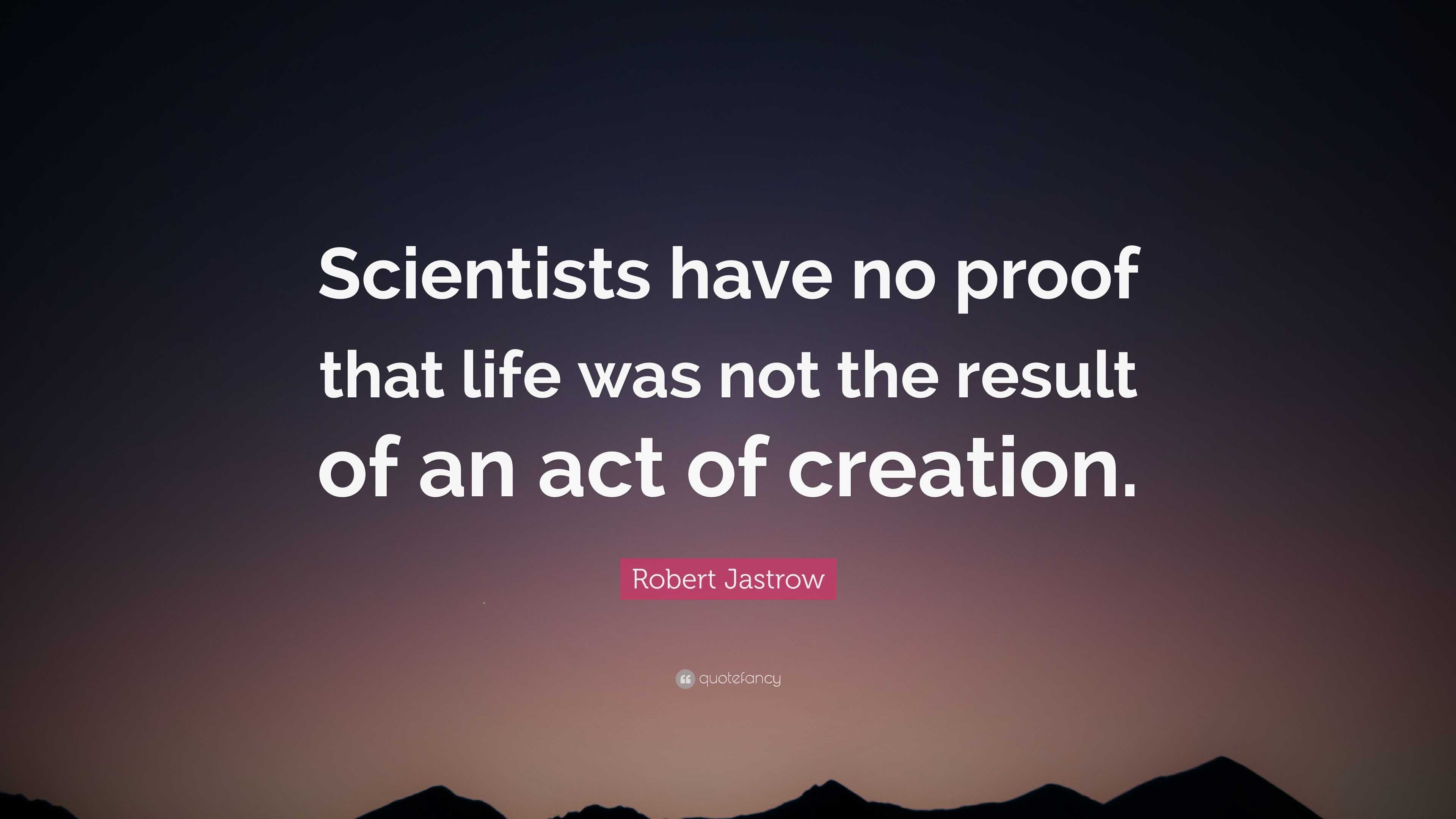 Robert Jastrow Quote: “Scientists have no proof that life was not the ...