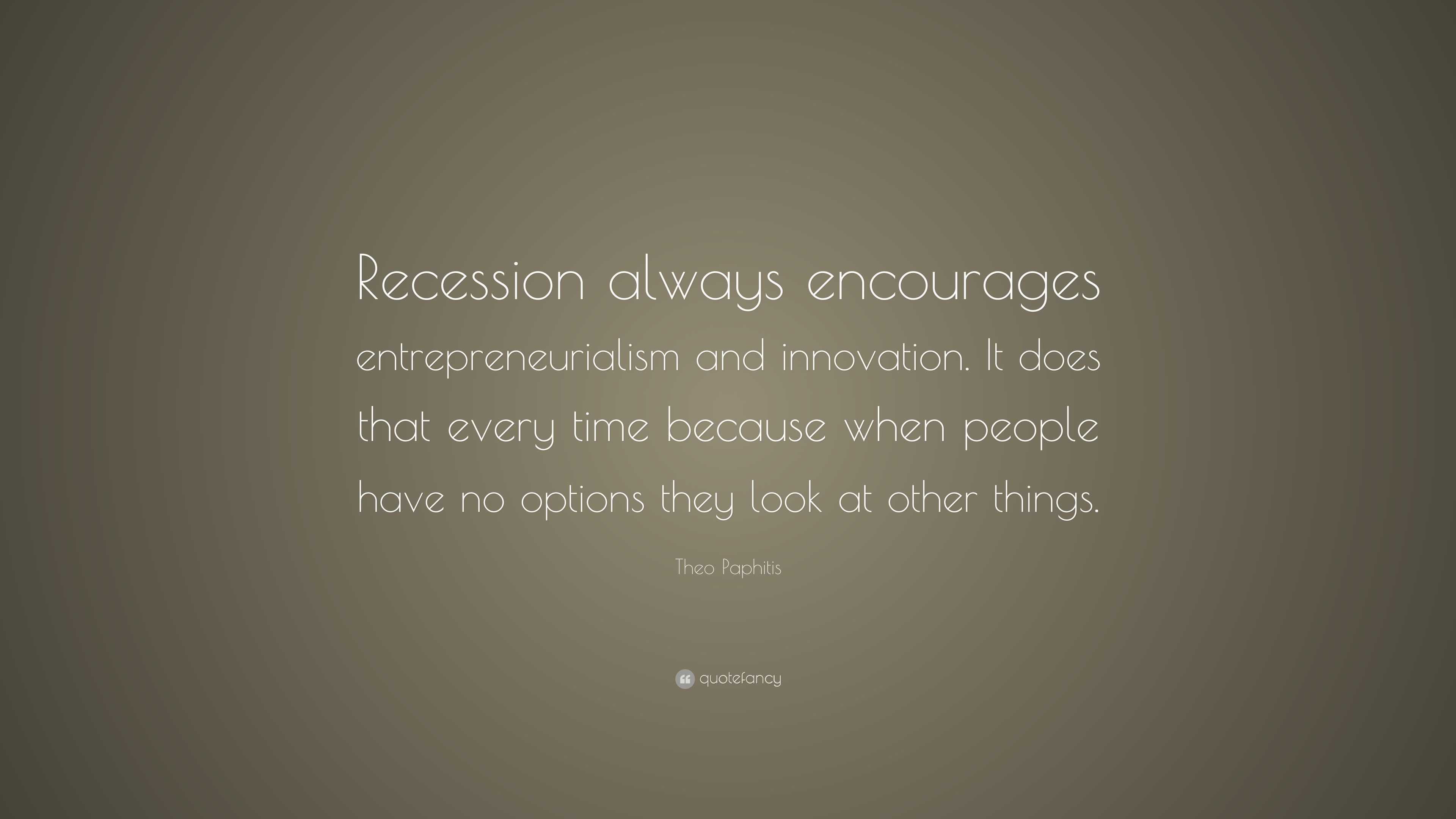 Theo Paphitis Quote: “Recession always encourages entrepreneurialism ...