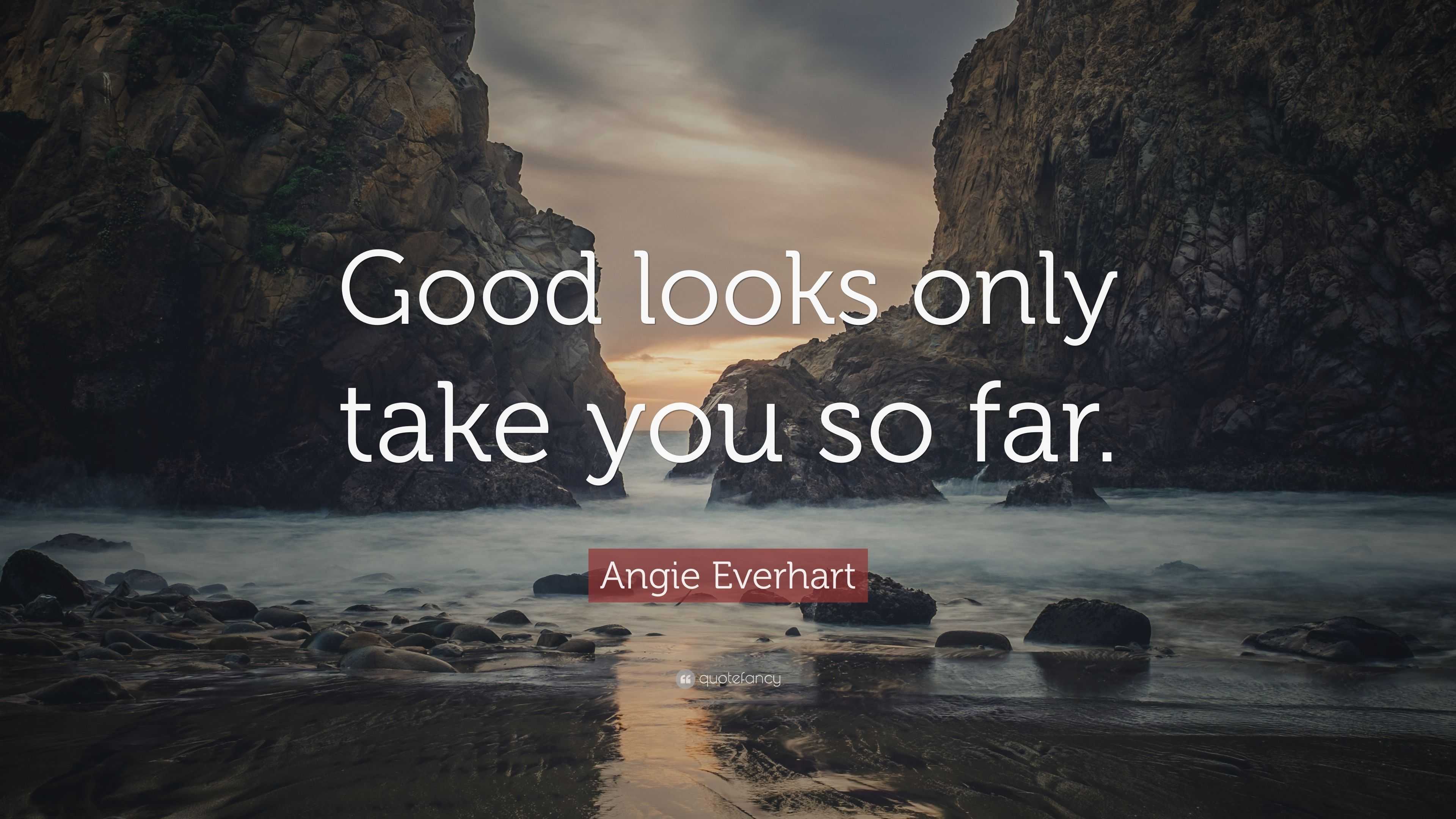 Angie Everhart Quote: “Good looks only take you so far.”