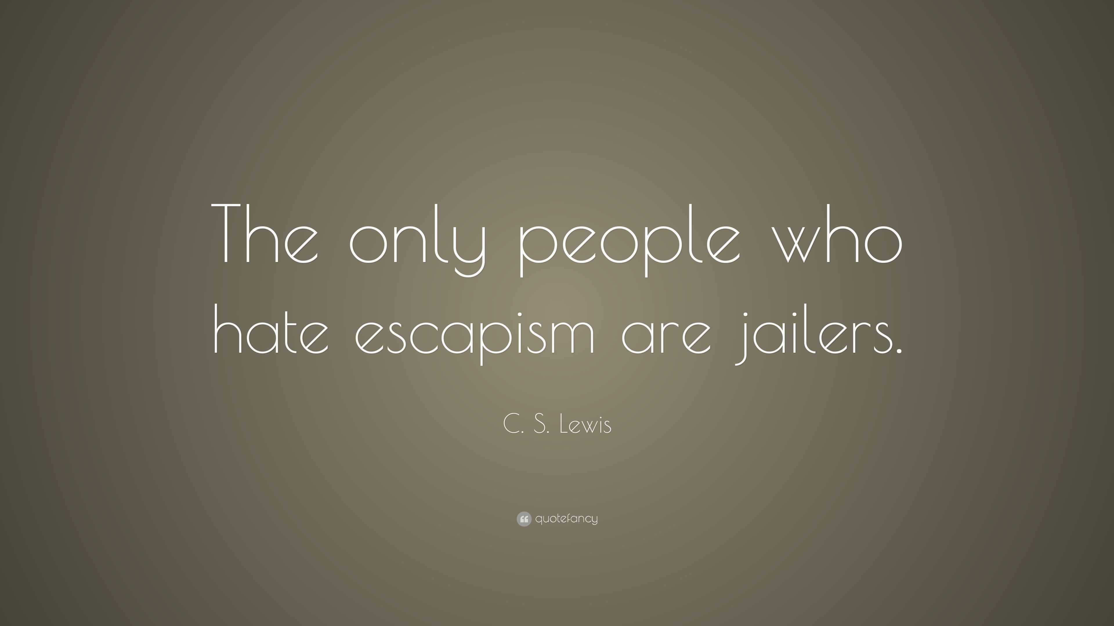 C. S. Lewis Quote: “The only people who hate escapism are jailers.”